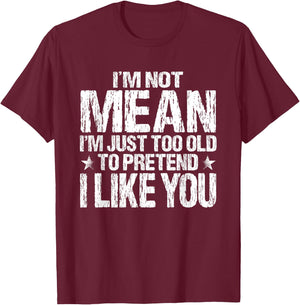 I'm Not Mean I'm Just Too Old To Pretend I Like You Funny T-Shirt - T-Shirt | Maroon