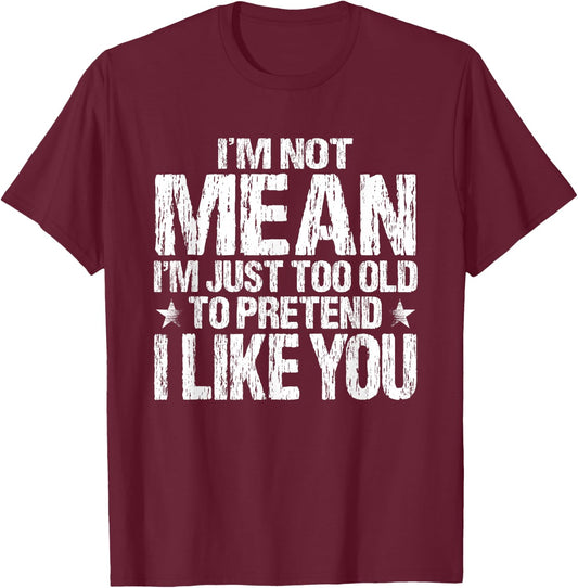 I'm Not Mean I'm Just Too Old To Pretend I Like You Funny T-Shirt - T-Shirt | Maroon