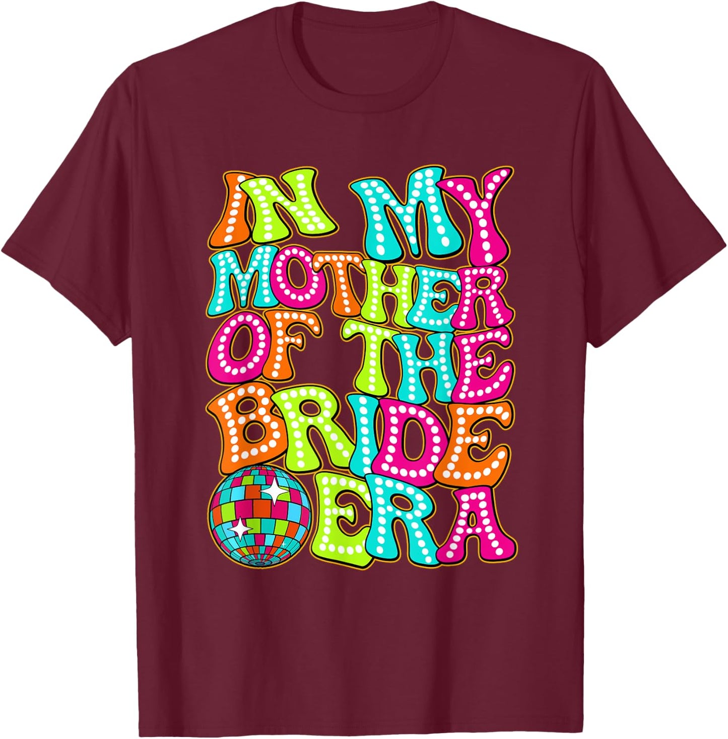 Disco Groovy In My Mother Of The Bride Era T-Shirt - T-Shirt | Maroon