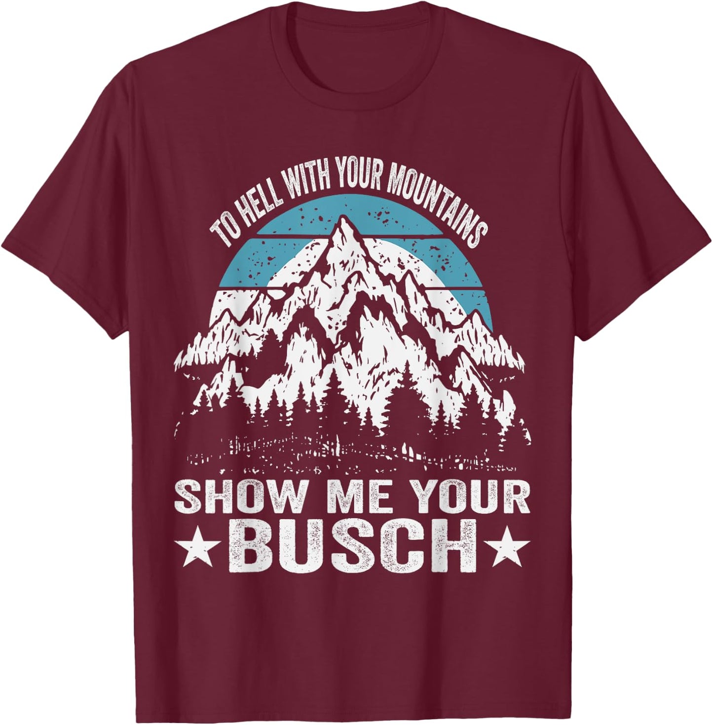 To Hell with Your Mountains Show me Your Busch Funny Hiking T-Shirt - T-Shirt | Maroon