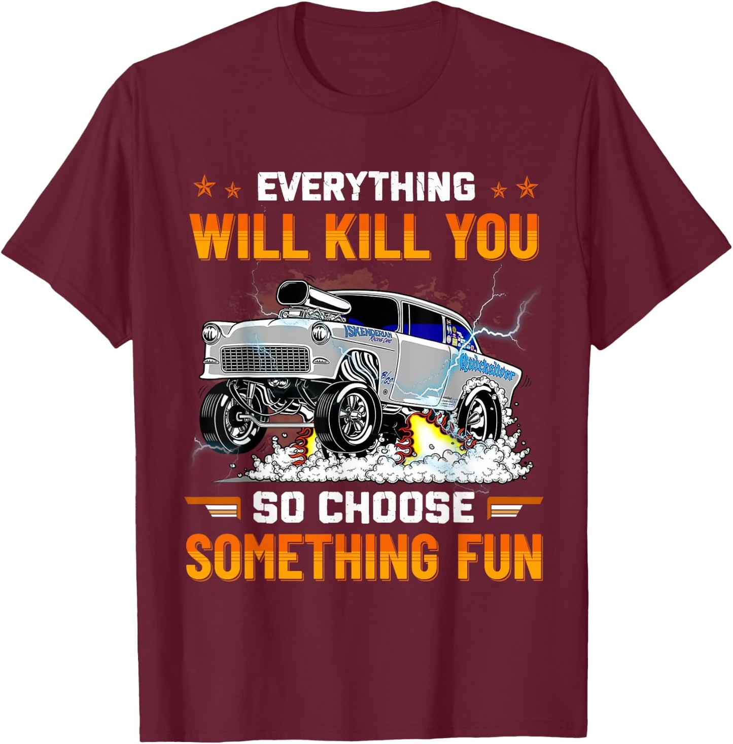 Everything Will Kill You So Choose Something Fun Drag Racing T-Shirt - T-Shirt | Maroon