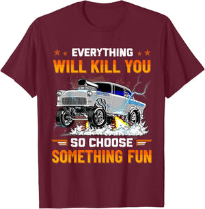 Everything Will Kill You So Choose Something Fun Drag Racing T-Shirt - T-Shirt | Maroon