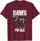 Rawr I'm Old Dinosaur Funny Over the Hill TRex Birthday Gift T-Shirt - T-Shirt | Maroon
