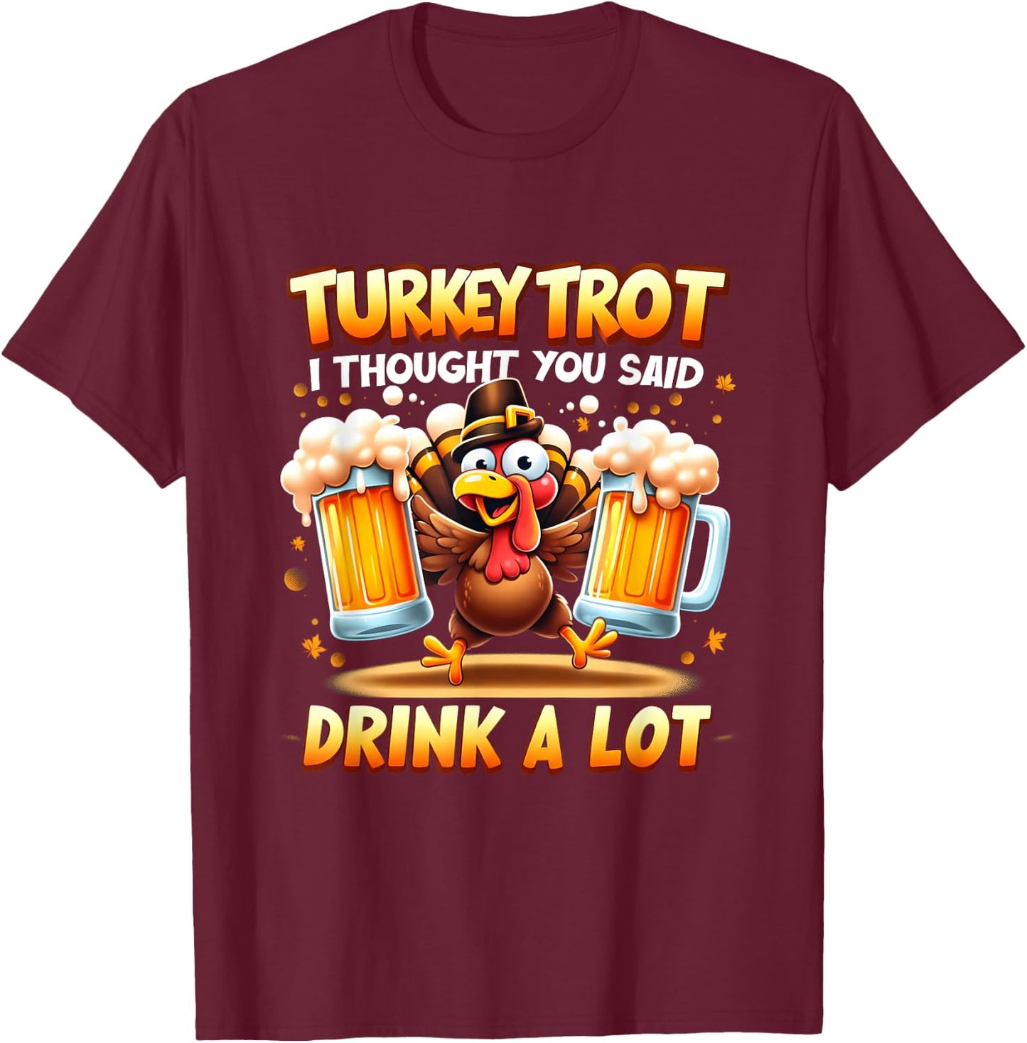 Turkey Trot I Thought You Said Drink A Lot Happy Beer Day T-Shirt - T-Shirt | Maroon