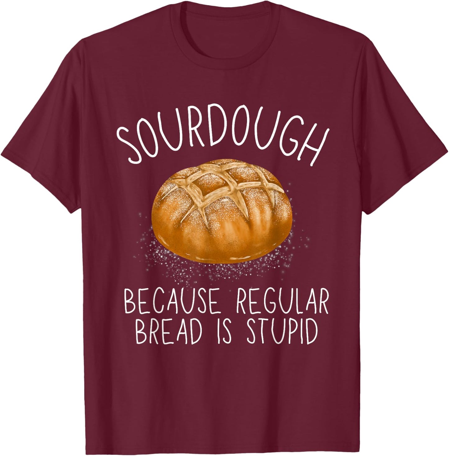 Sourdough Because Regular Bread Is Stupid Funny T-Shirt - T-Shirt | Maroon