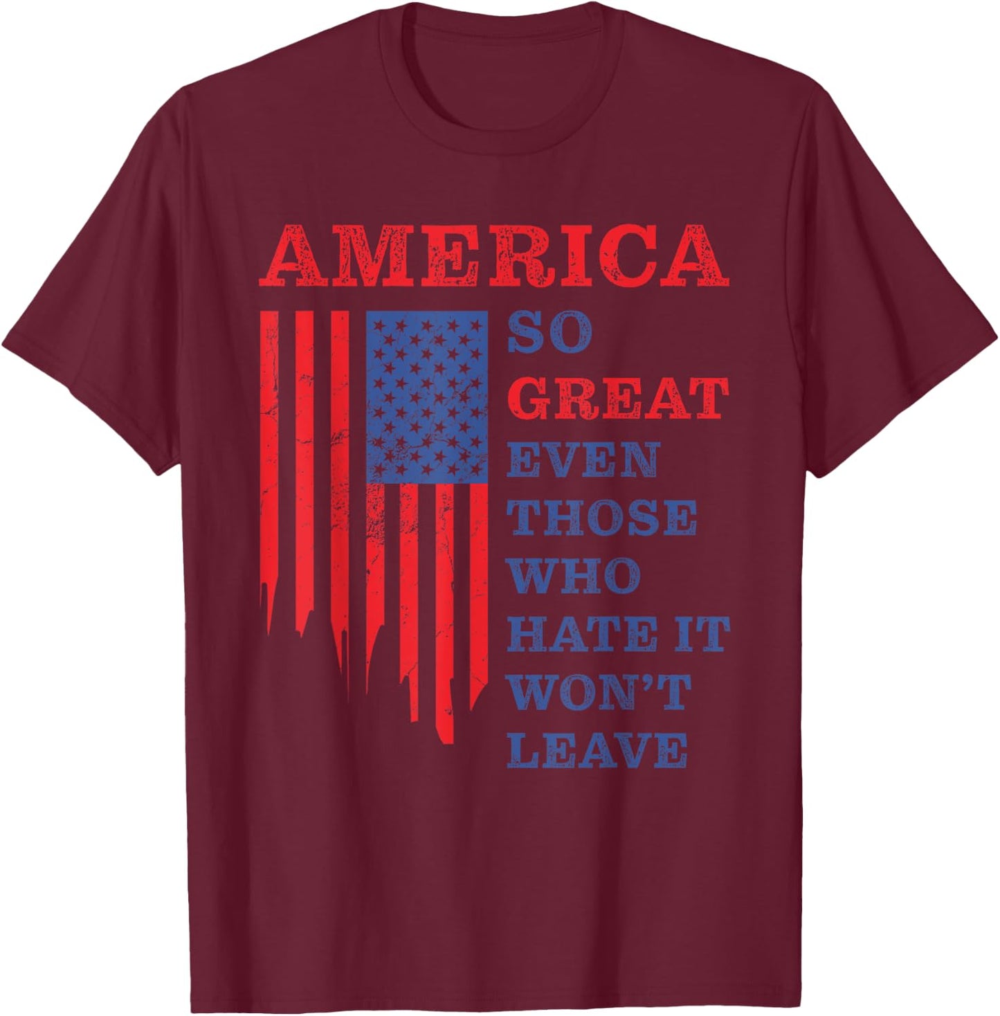 America: So Great Even Those Who Hate It Won’t Leave Humor T-Shirt - T-Shirt | Maroon