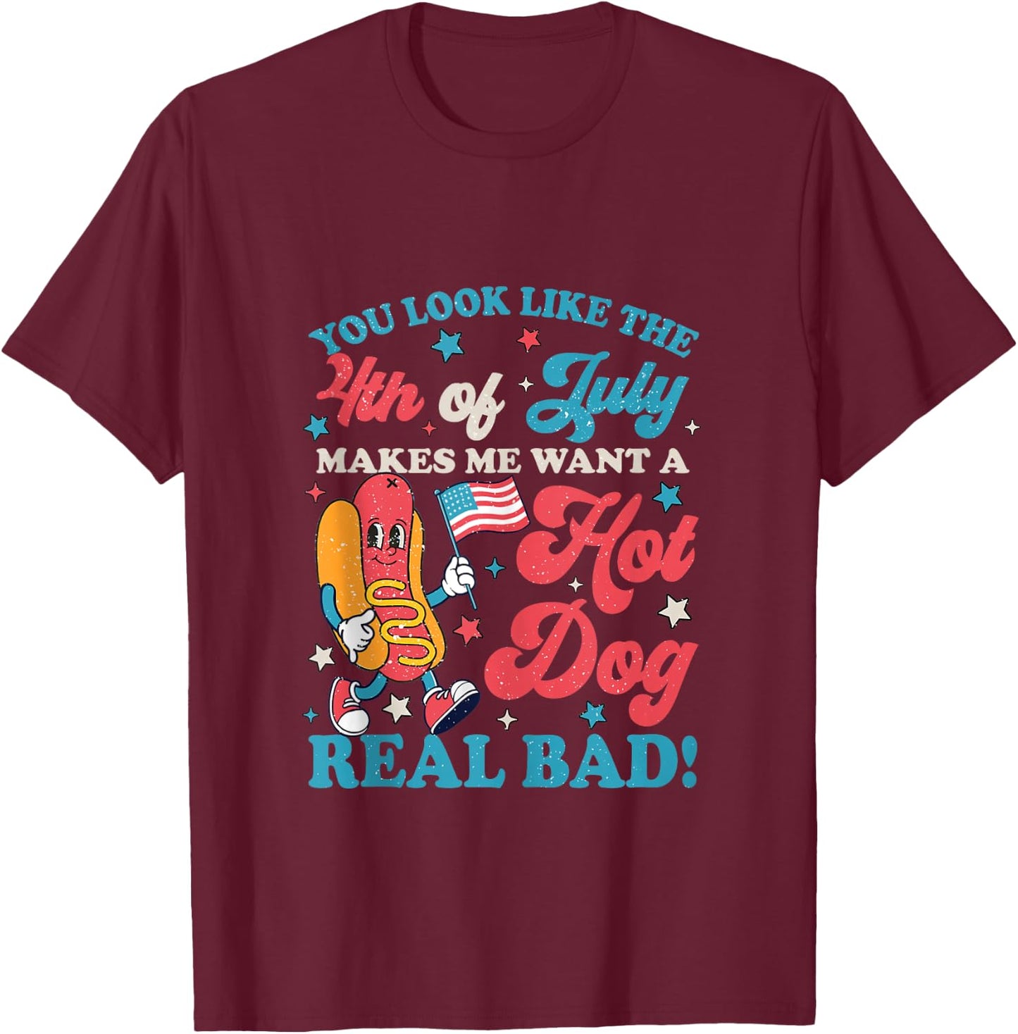 You Look Like 4th of July Makes Me Want A Hot Dog Real Bad T-Shirt - T-Shirt | Maroon
