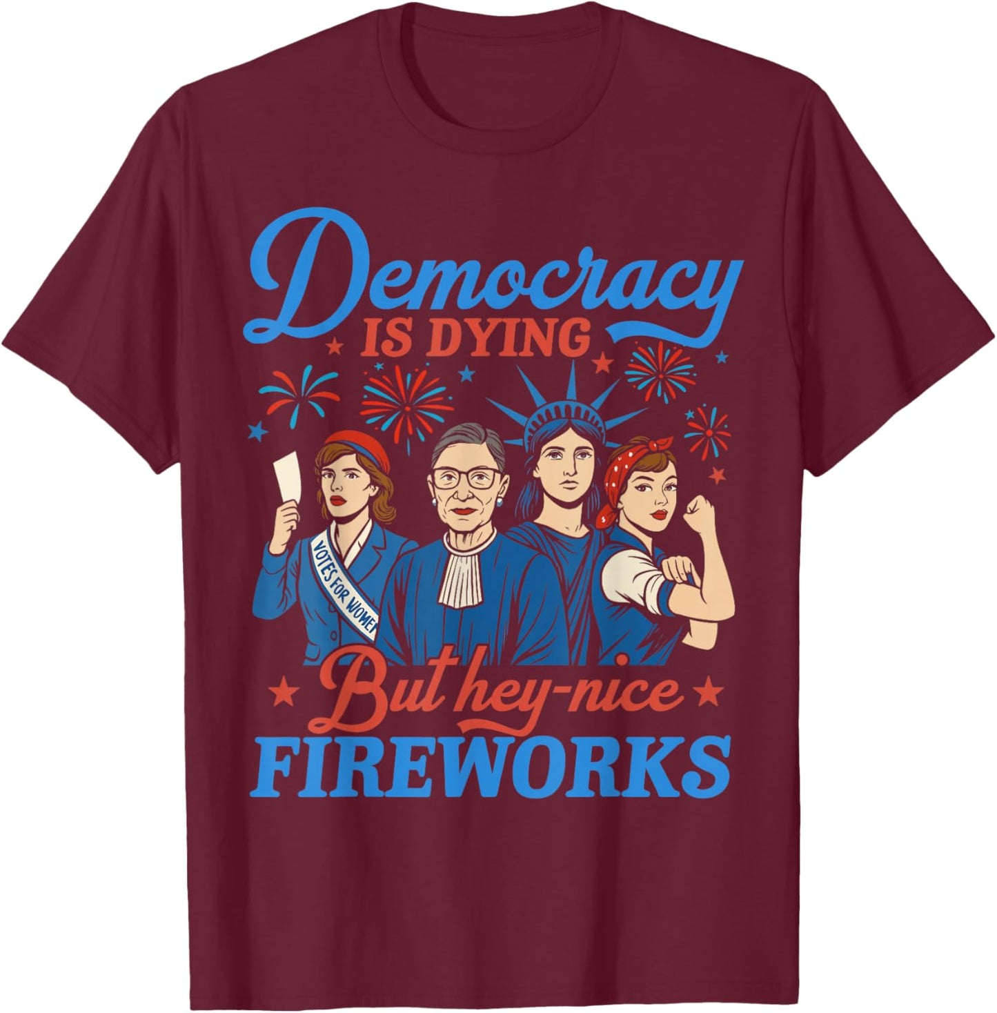 Democracy Is Dying But Hey Nice Fireworks 4th Of July Funny T-Shirt - T-Shirt | Maroon