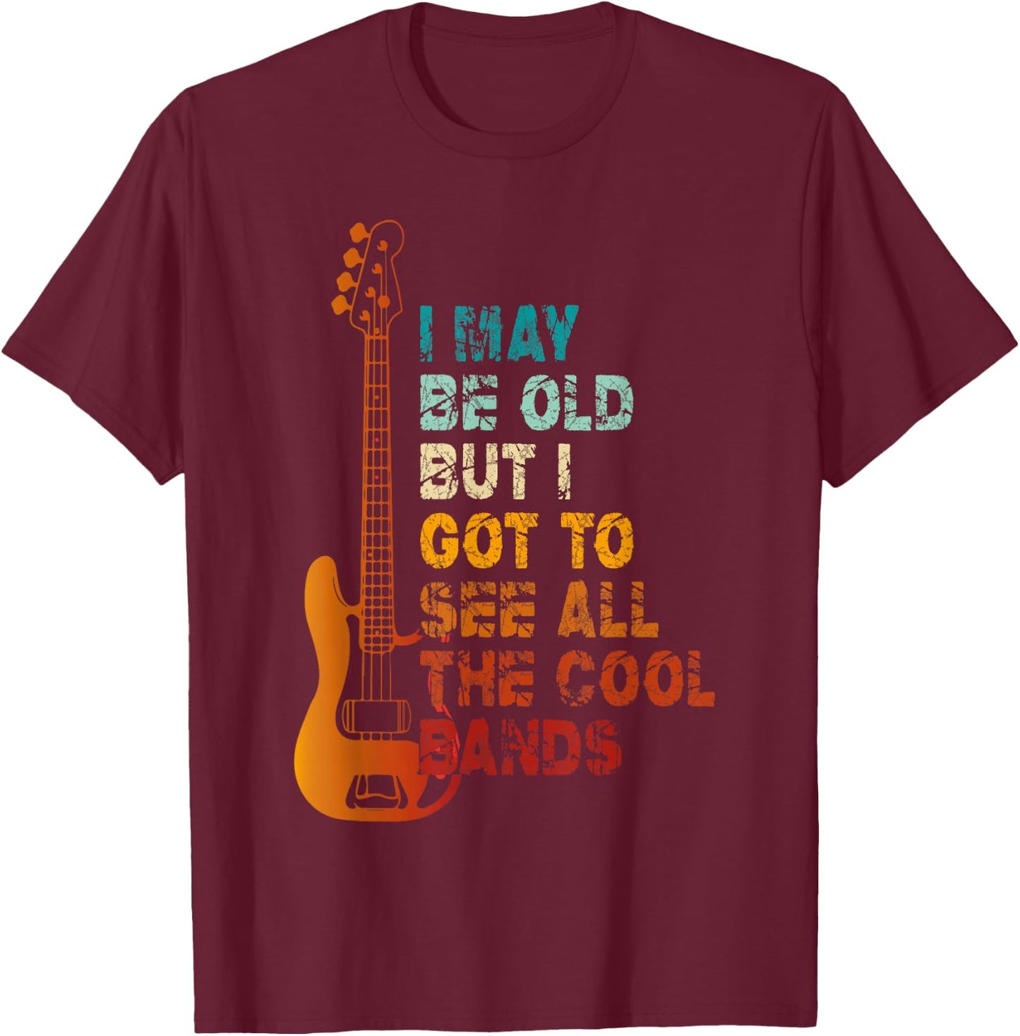 I May Be Old But I Got To See All The Cool Bands Concert T-Shirt - T-Shirt | Maroon