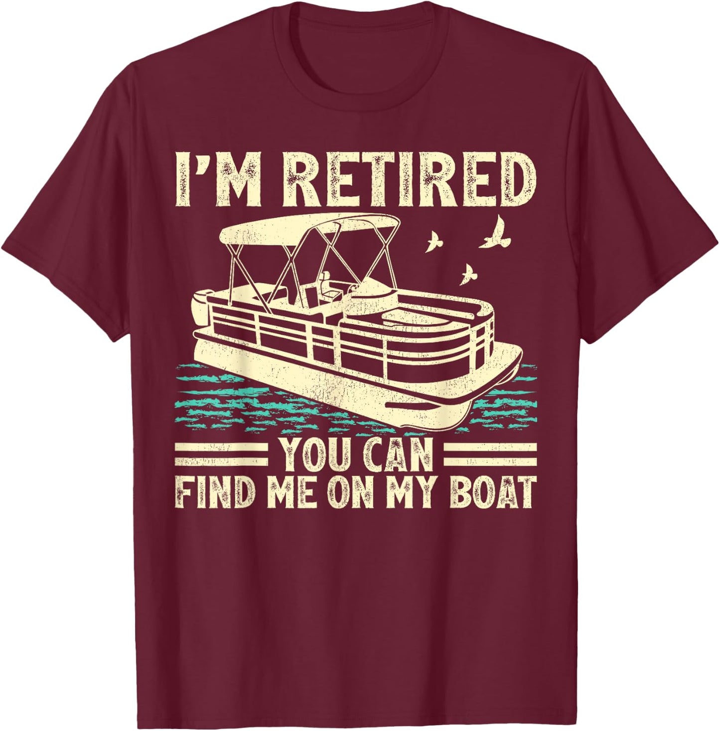 I'm Retired You Can Find Me On My Boat Pontoon T-Shirt - T-Shirt | Maroon