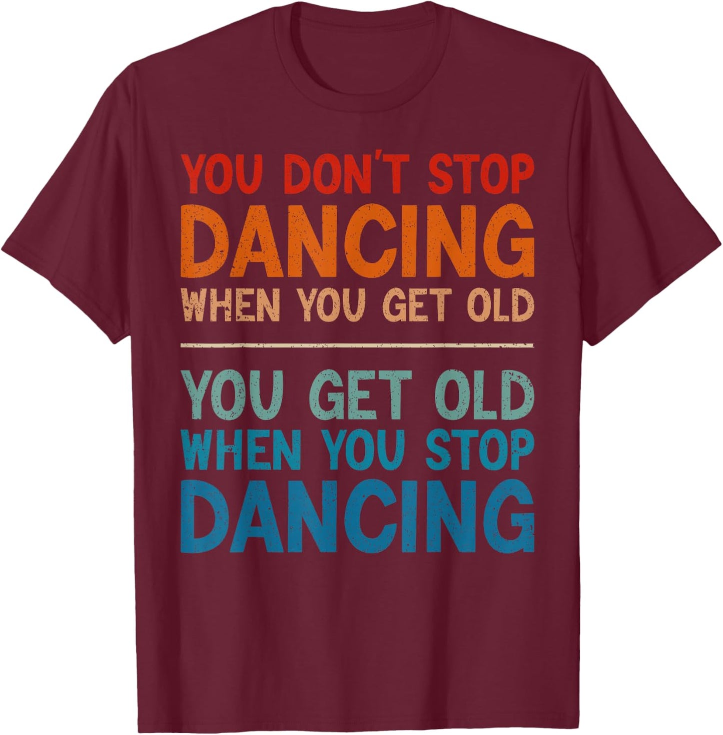 You Don't Stop Dancing When You Get Old Cute Dancer T-Shirt - T-Shirt | Maroon