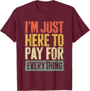 I'm Just Here To Pay For Everything Shirt Funny Mom Dad T-Shirt - T-Shirt | Maroon