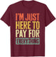 I'm Just Here To Pay For Everything Shirt Funny Mom Dad T-Shirt - T-Shirt | Maroon