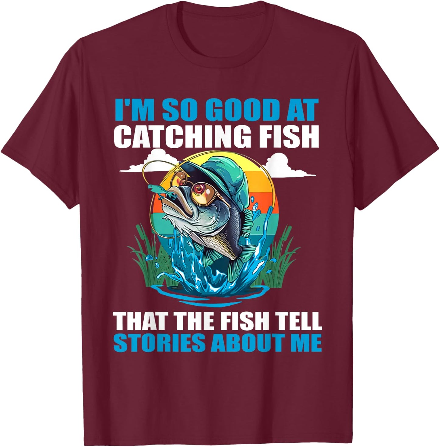 I'm So Good At Catching Fish That Fish Tell Stories About Me T-Shirt - T-Shirt | Maroon