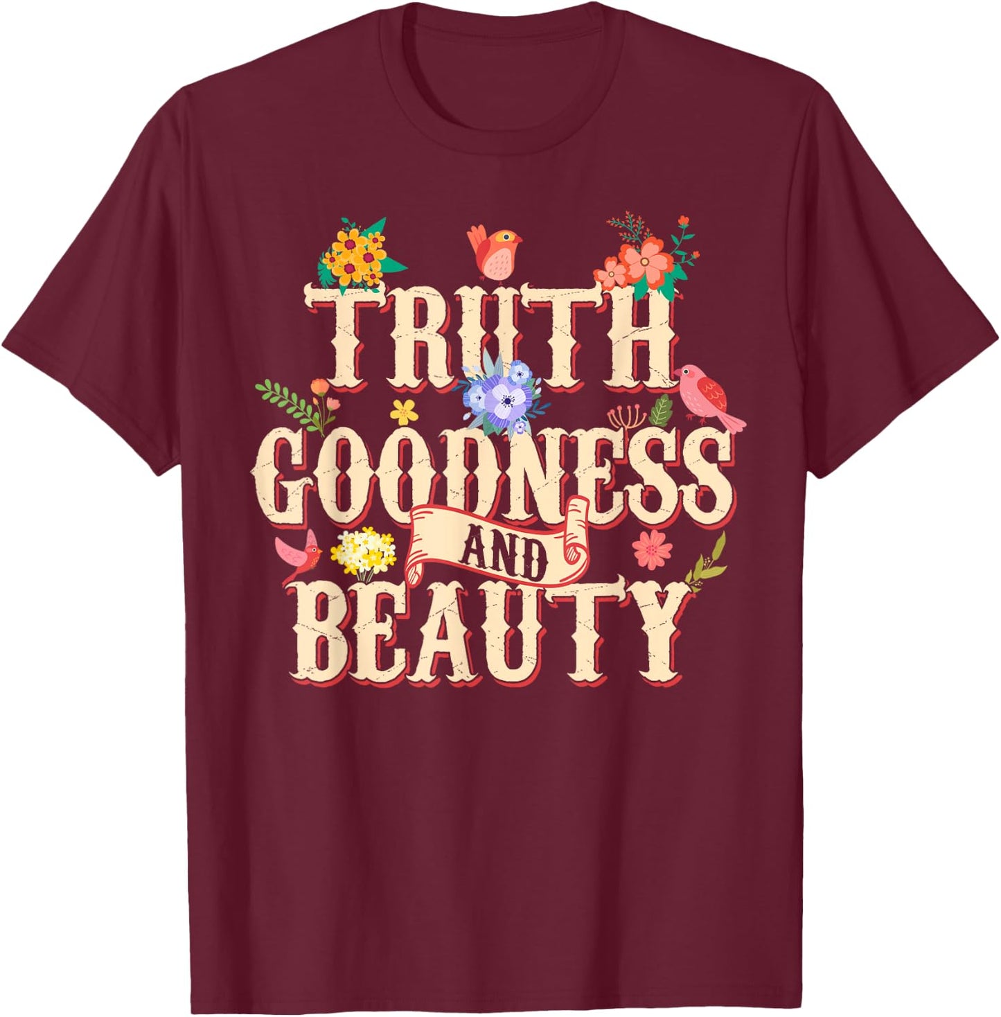 Truth Goodness and Beauty Flowers Floral Christian T-Shirt - T-Shirt | Maroon