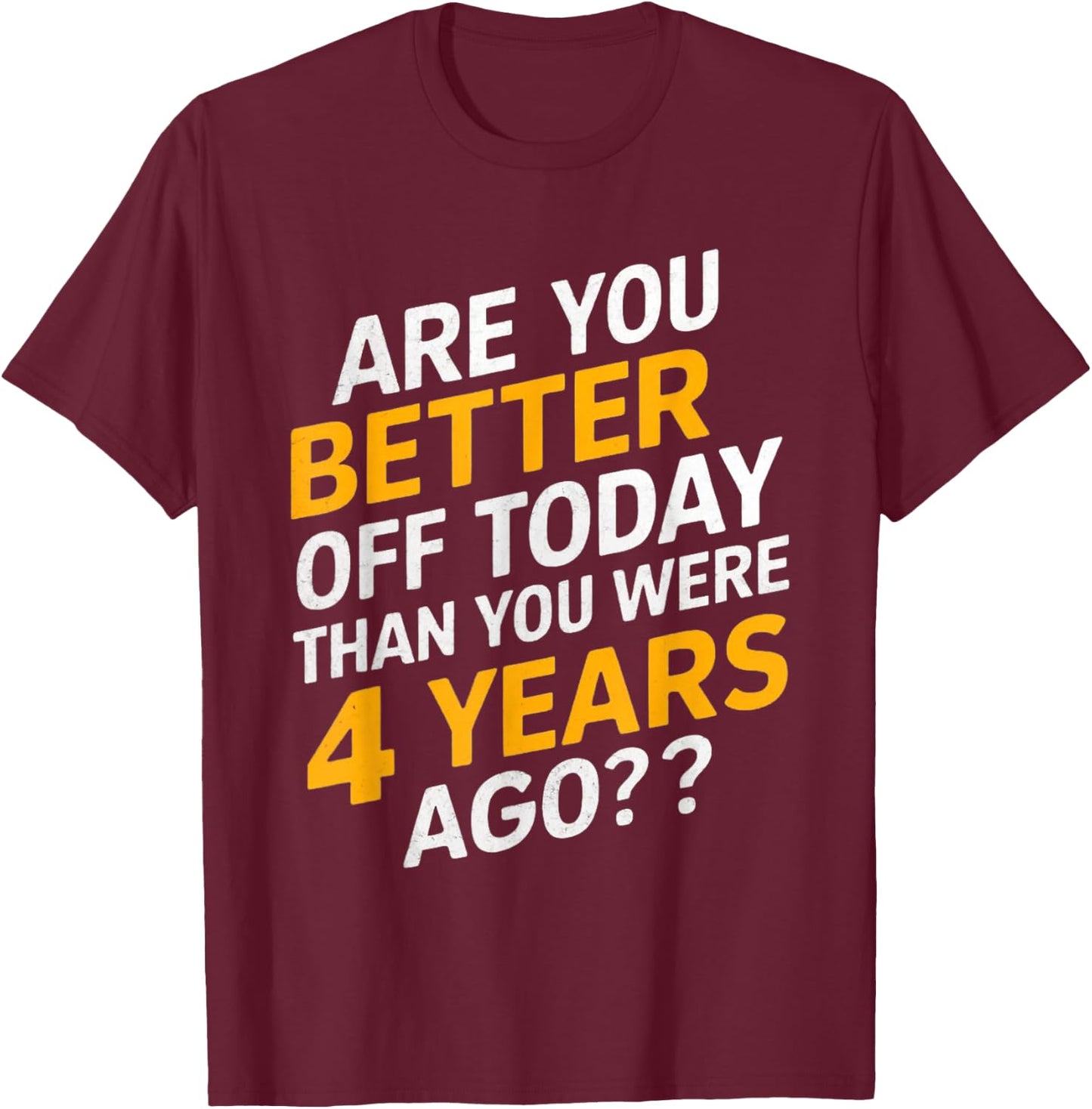 Funny are you better off today than you were four years ago T-Shirt - T-Shirt | Maroon