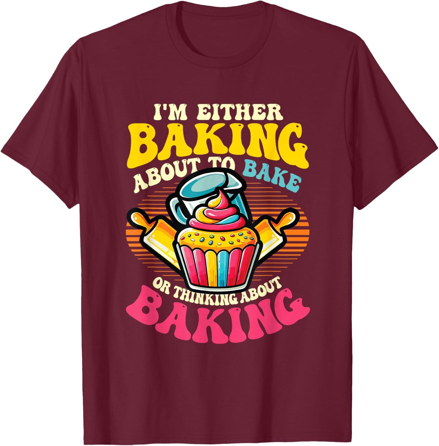 I'm Either Baking About To Bake Or Thinking About Baking T-Shirt - T-Shirt | Maroon