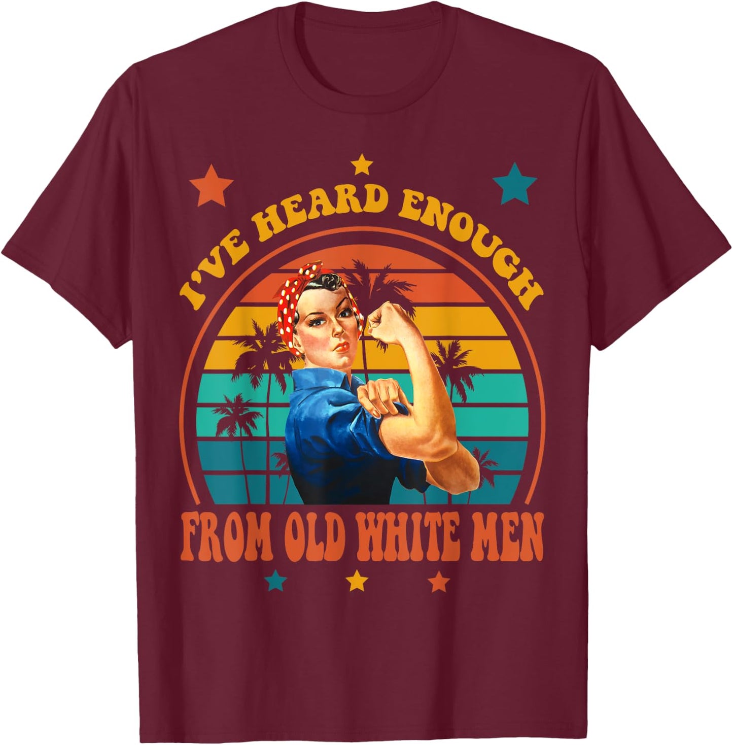 I've Heard Enough from Old White Men - Feminist Empowerment T-Shirt - T-Shirt | Maroon