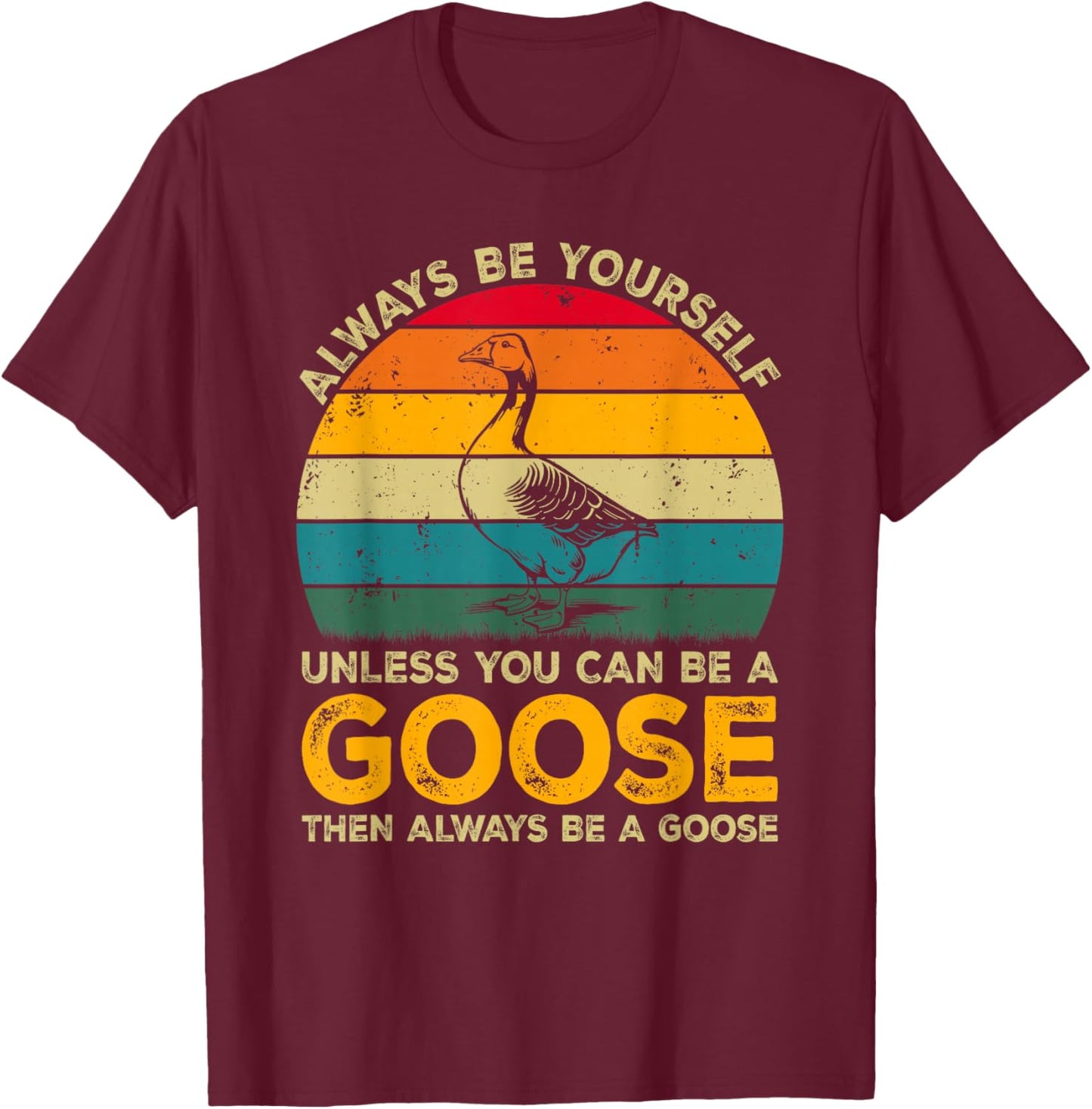 Always Be Yourself Unless You Can Be A Goose, Funny Goose T-Shirt - T-Shirt | Maroon