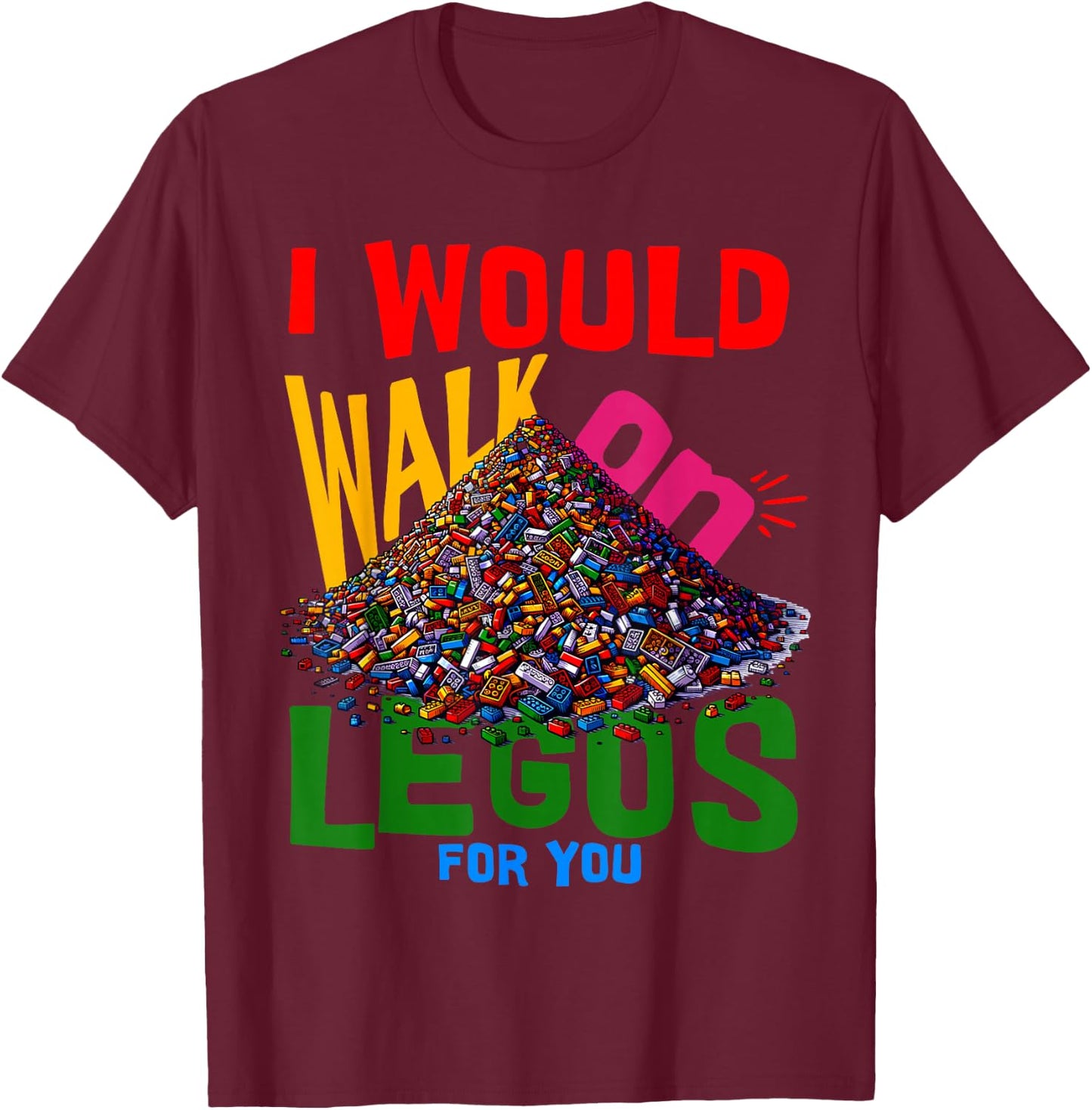 I would walk on legos for you that's how much i care T-Shirt - T-Shirt | Maroon