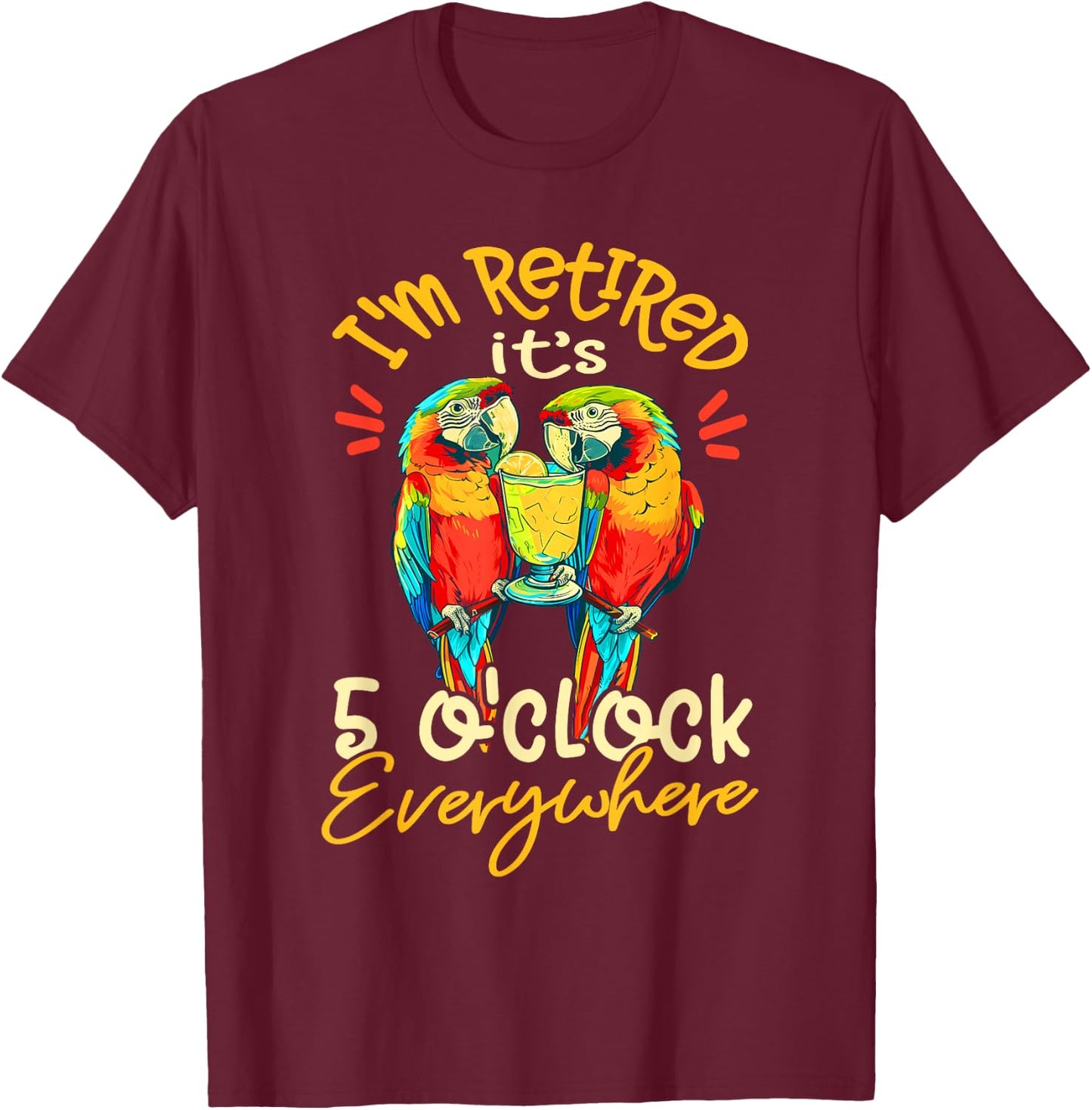 I'm Retired - It's 5 o'clock Everywhere - 5 oclock somewhere T-Shirt - T-Shirt | Maroon