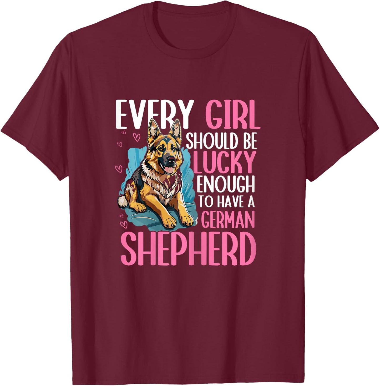 Every Girl Should Be Lucky Enough to Have A German Shepherd T-Shirt - T-Shirt | Maroon