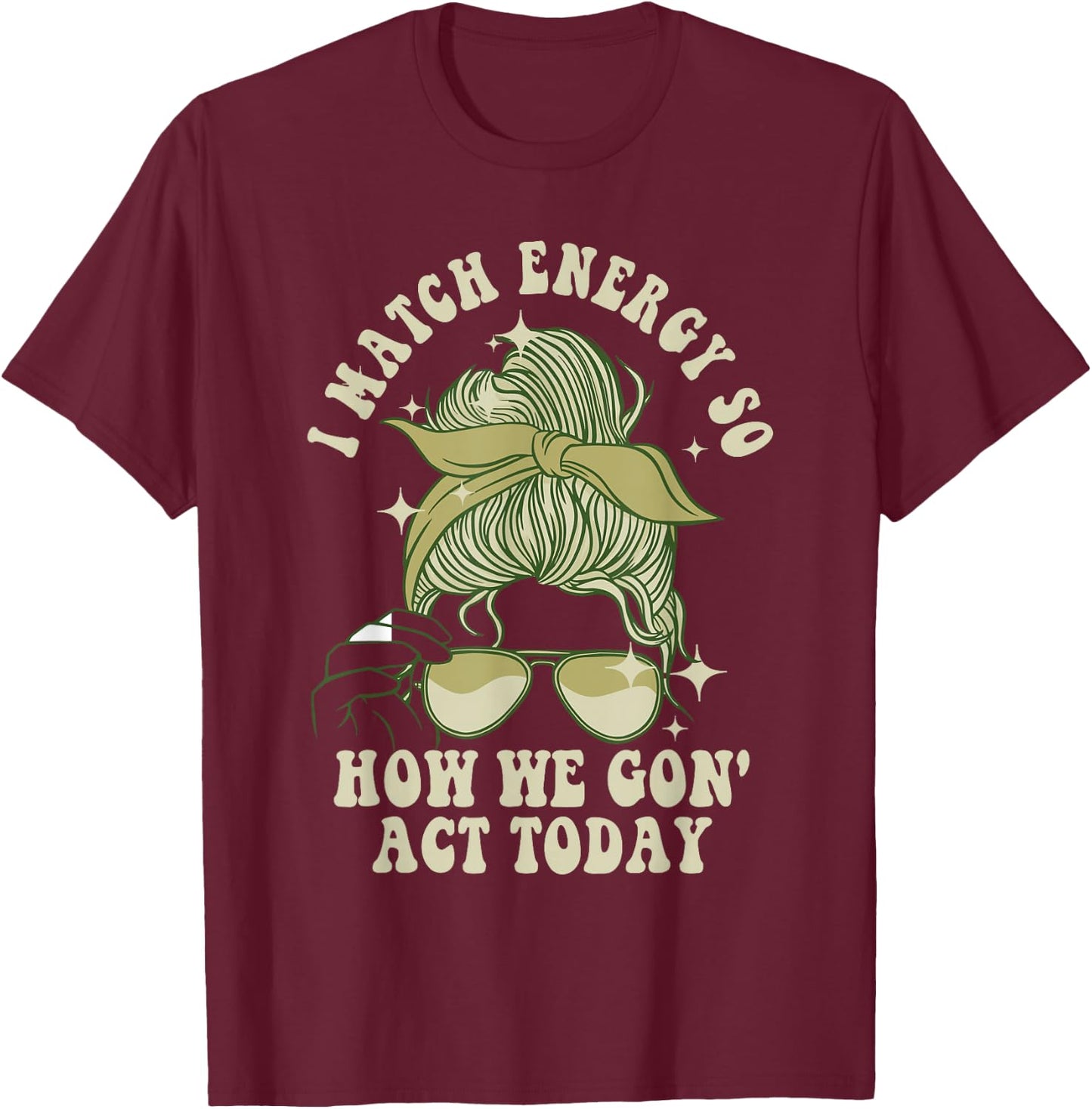 I Match Energy So How We Gon' Act Today Funny I Match Energy T-Shirt - T-Shirt | Maroon