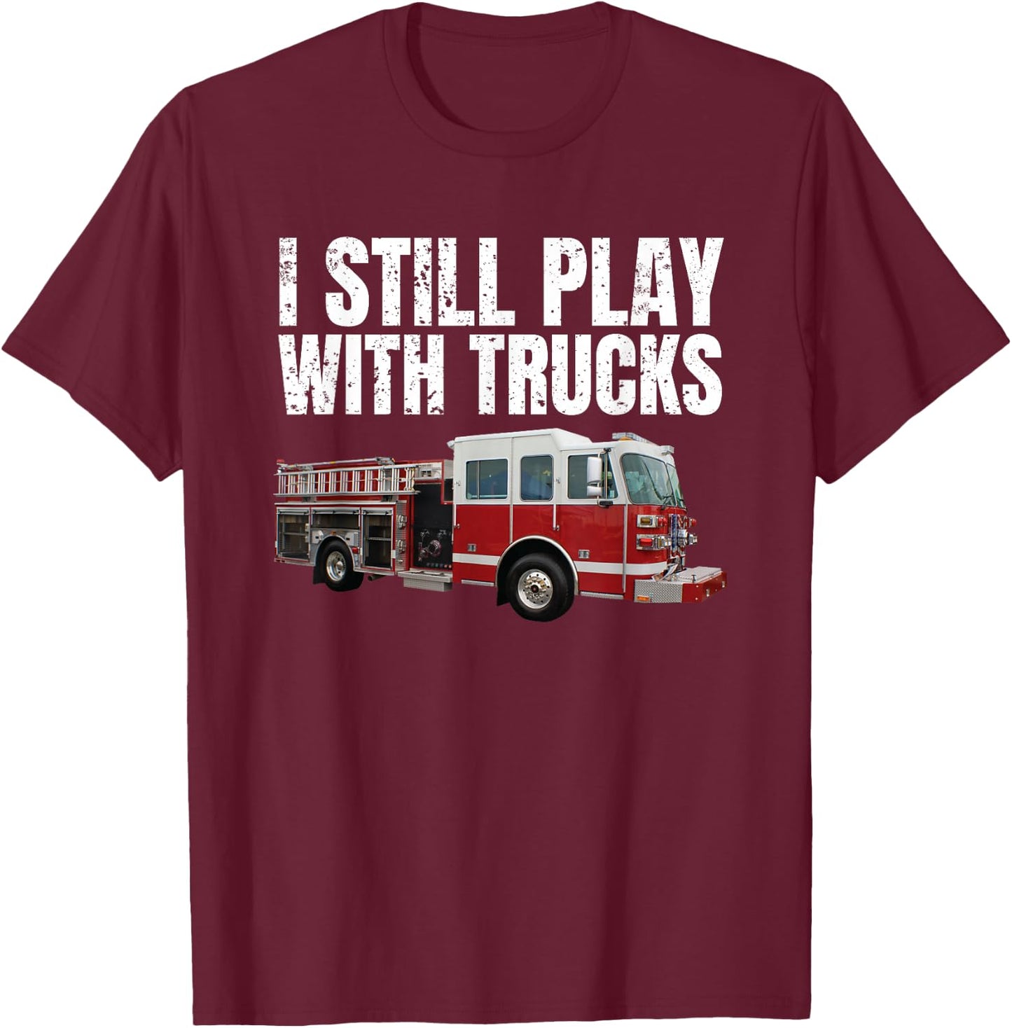Funny Firefighter T Shirt I Still Play with Fire Trucks T-Shirt - T-Shirt | Maroon