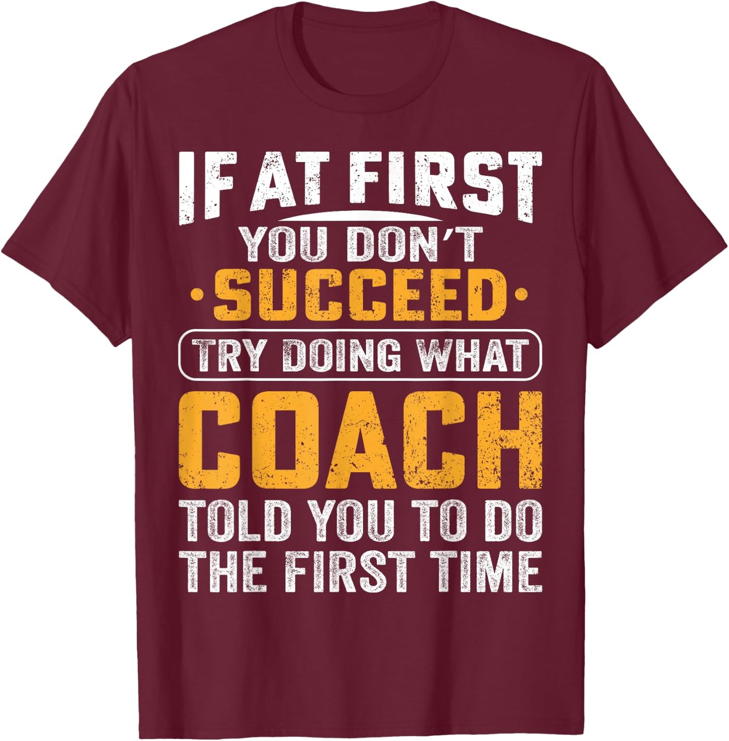 If At First You Dont Succeed Try Doing What Your Coach Funny T-Shirt - T-Shirt | Maroon