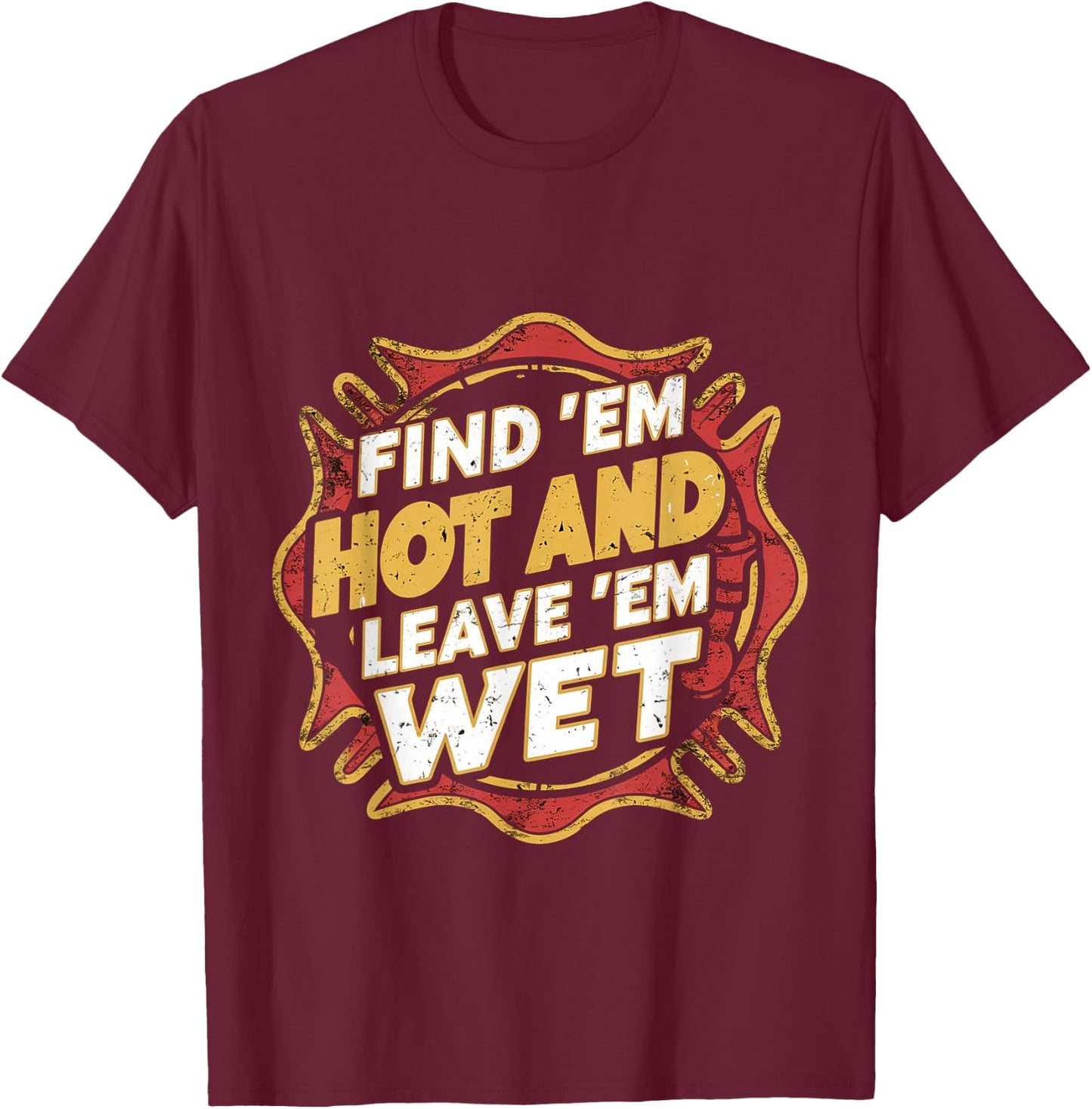Find 'Em Hot And Leave 'Em Wet T-Shirt - T-Shirt | Maroon