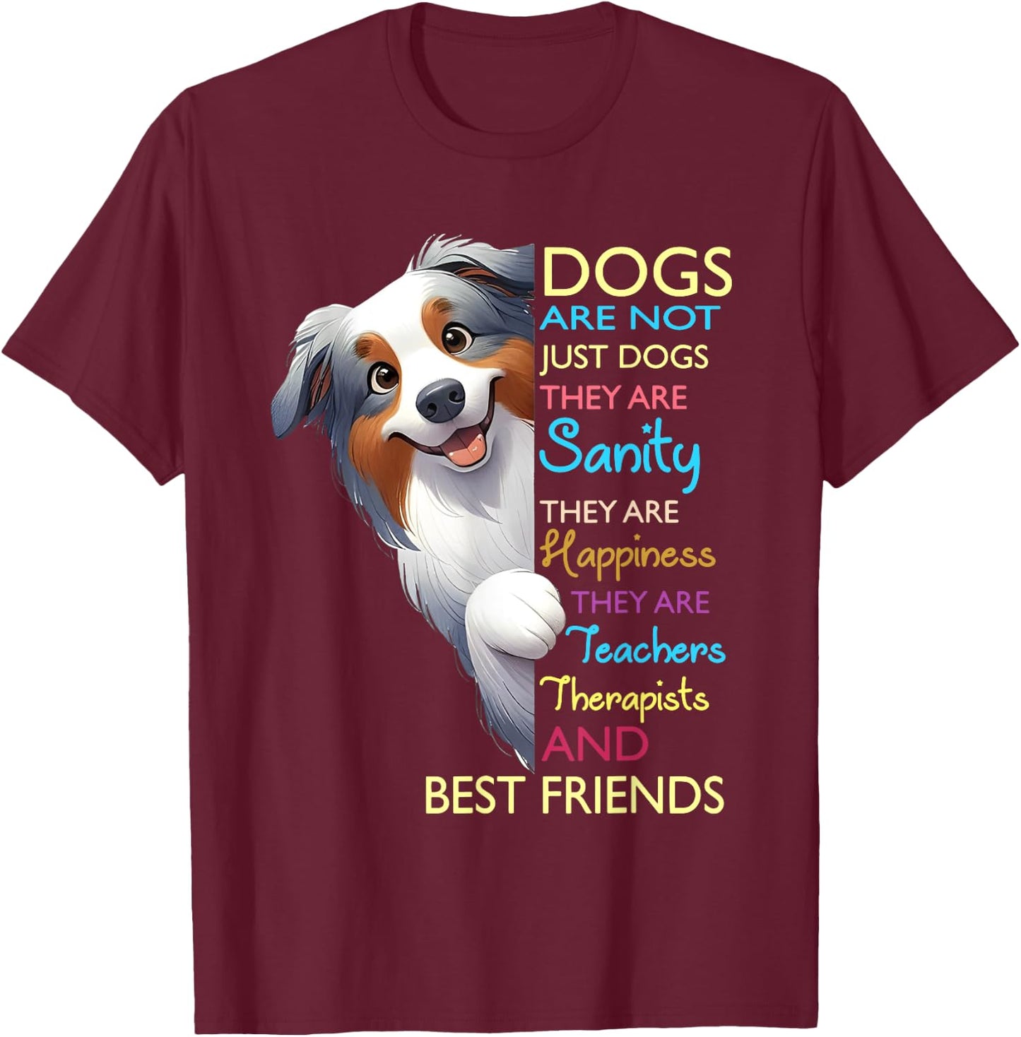Dogs Are Not Just Dogs They Are Sanity They Are Happiness T-Shirt - T-Shirt | Maroon