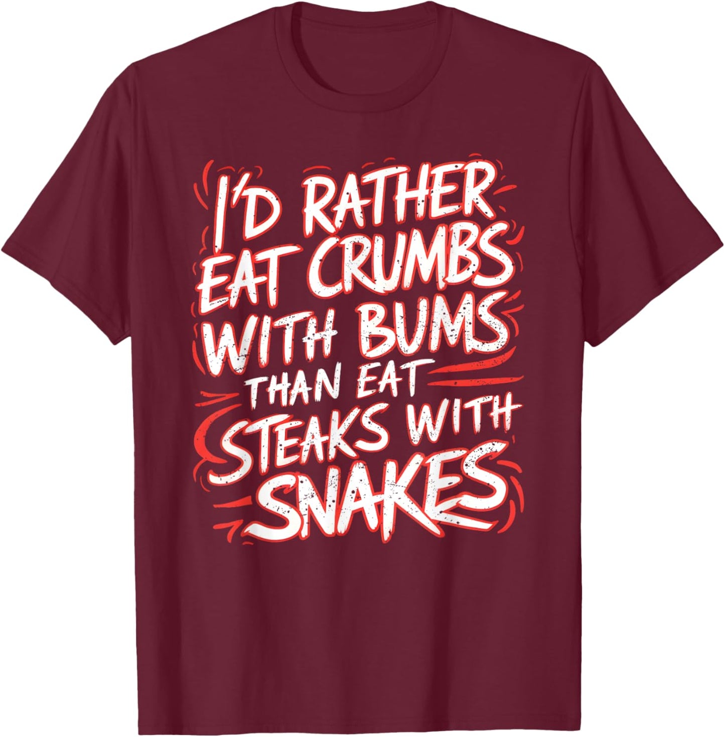I'd Rather Eat Crumbs With Bums Than Eat Steaks With Snakes T-Shirt - T-Shirt | Maroon