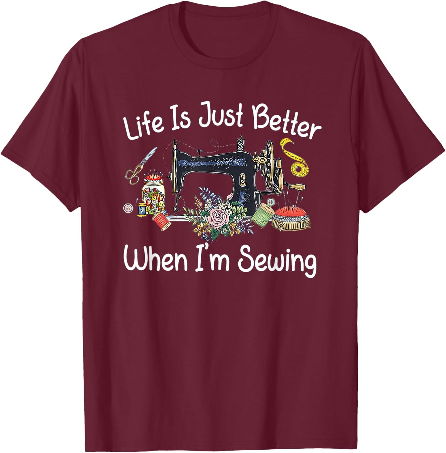 Life Is Just Better When I'm Sewing Funny Sewing Machine T-Shirt - T-Shirt | Maroon