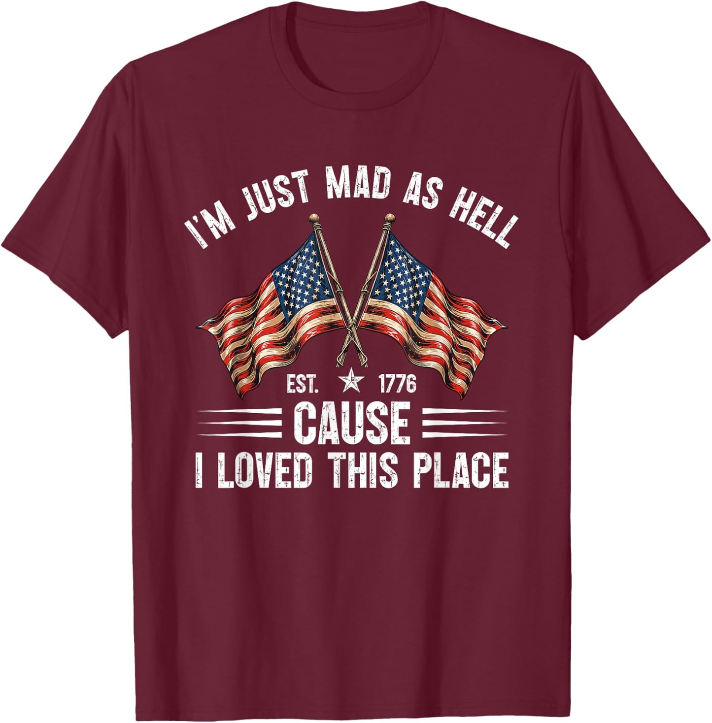 I'm Just Mad As Hell Cause I Loved This Place Est 1776 T-Shirt - T-Shirt | Maroon