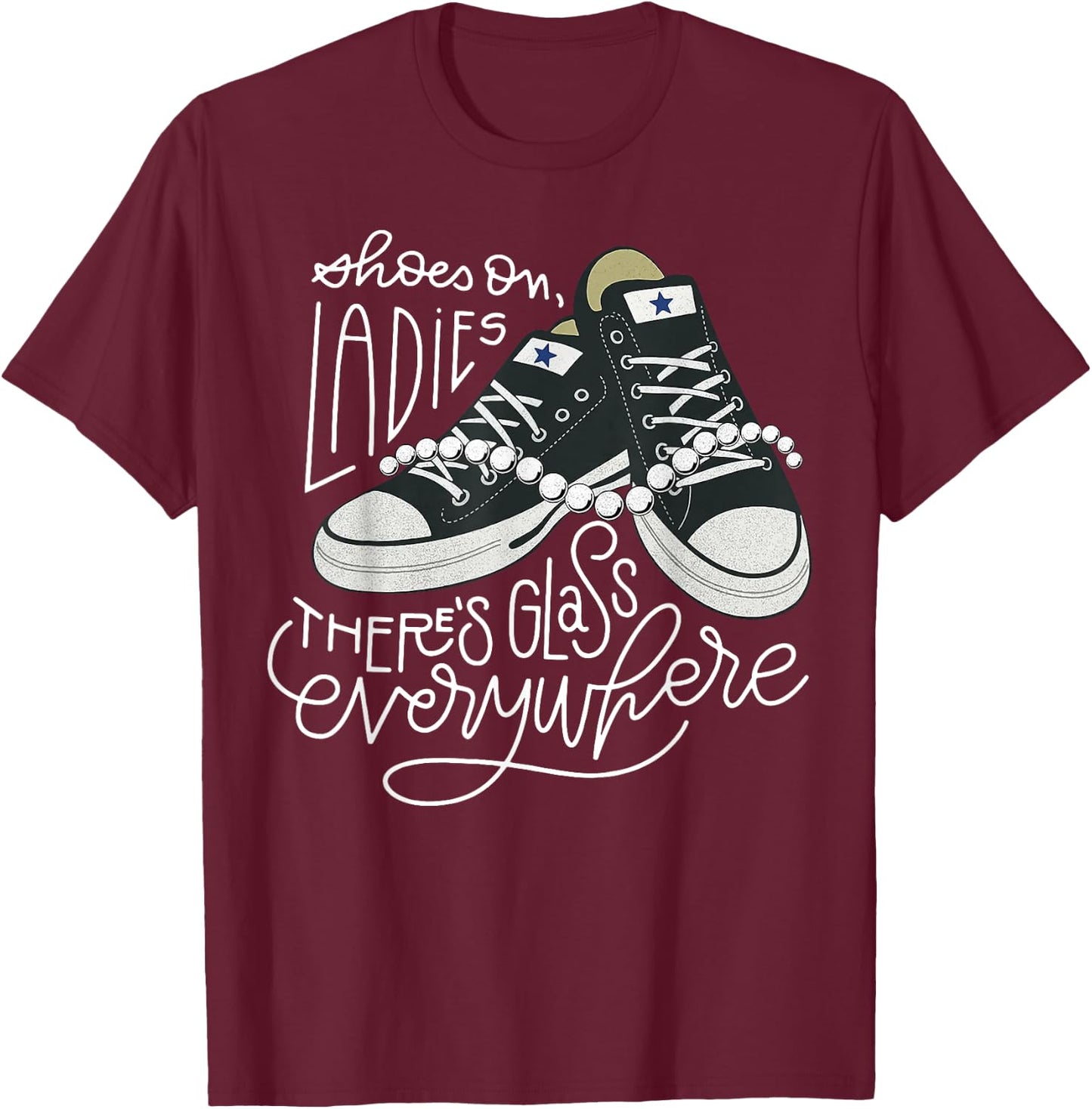 Shoes On Ladies There's Glass Everywhere T-Shirt - T-Shirt | Maroon