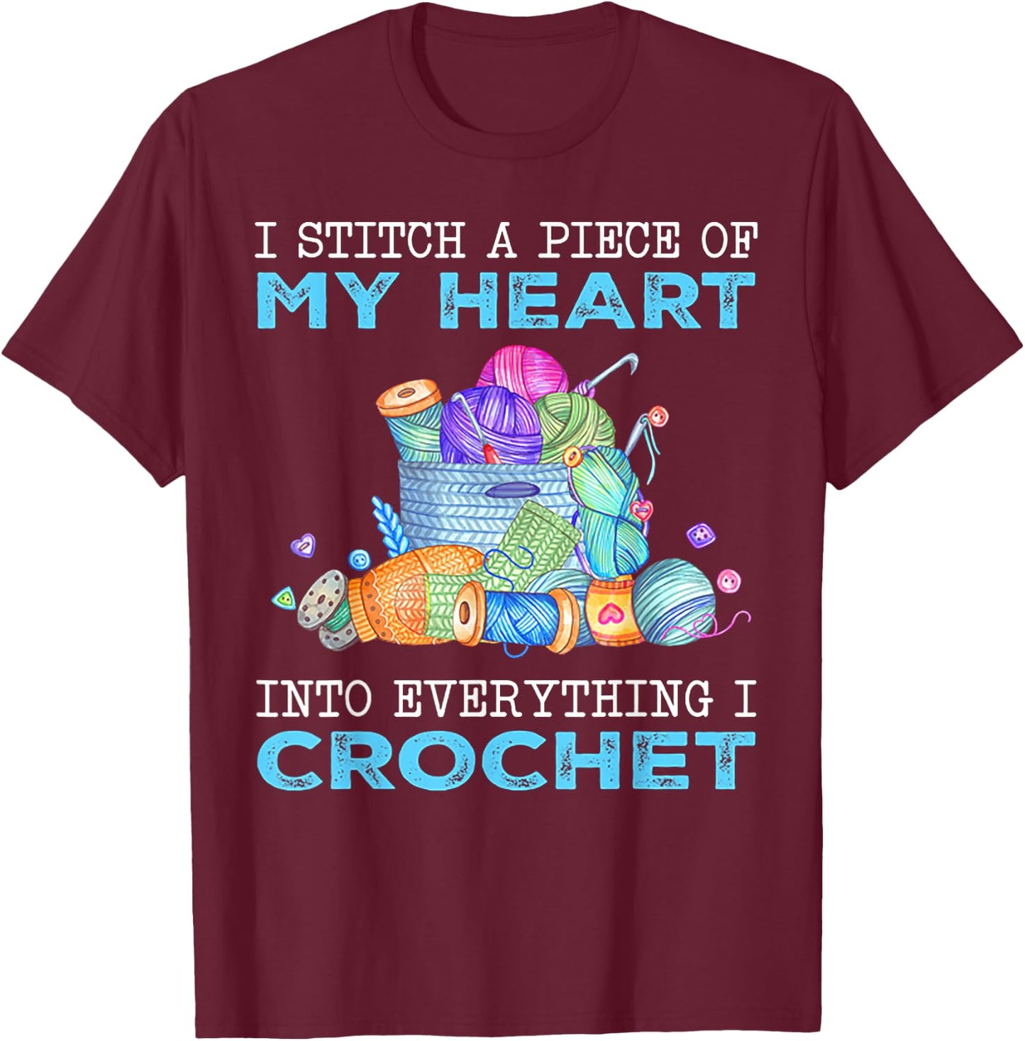 I Stitch A Piece of My Heart Into Everything I Crochet T-Shirt - T-Shirt | Maroon