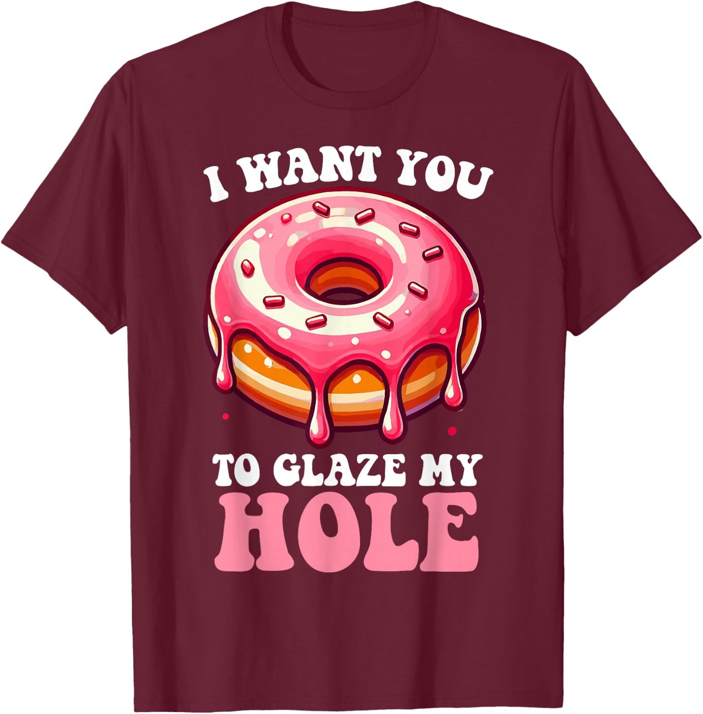 I Want You To Glaze My Hole Funny Doughnut Enthusiast Lover T-Shirt - T-Shirt | Maroon
