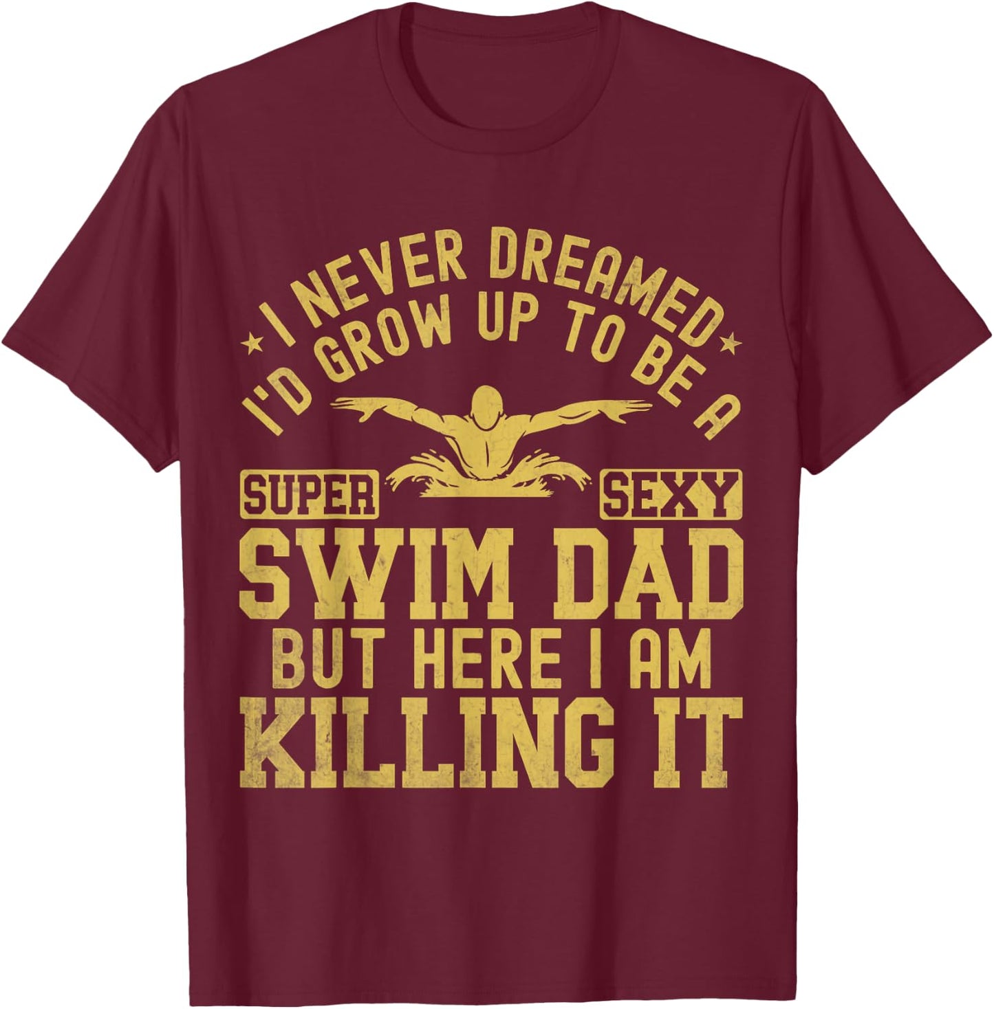 I Never Dreamed I'd Grow Up To Be A Super Sexy Swim Dad T-Shirt - T-Shirt | Maroon
