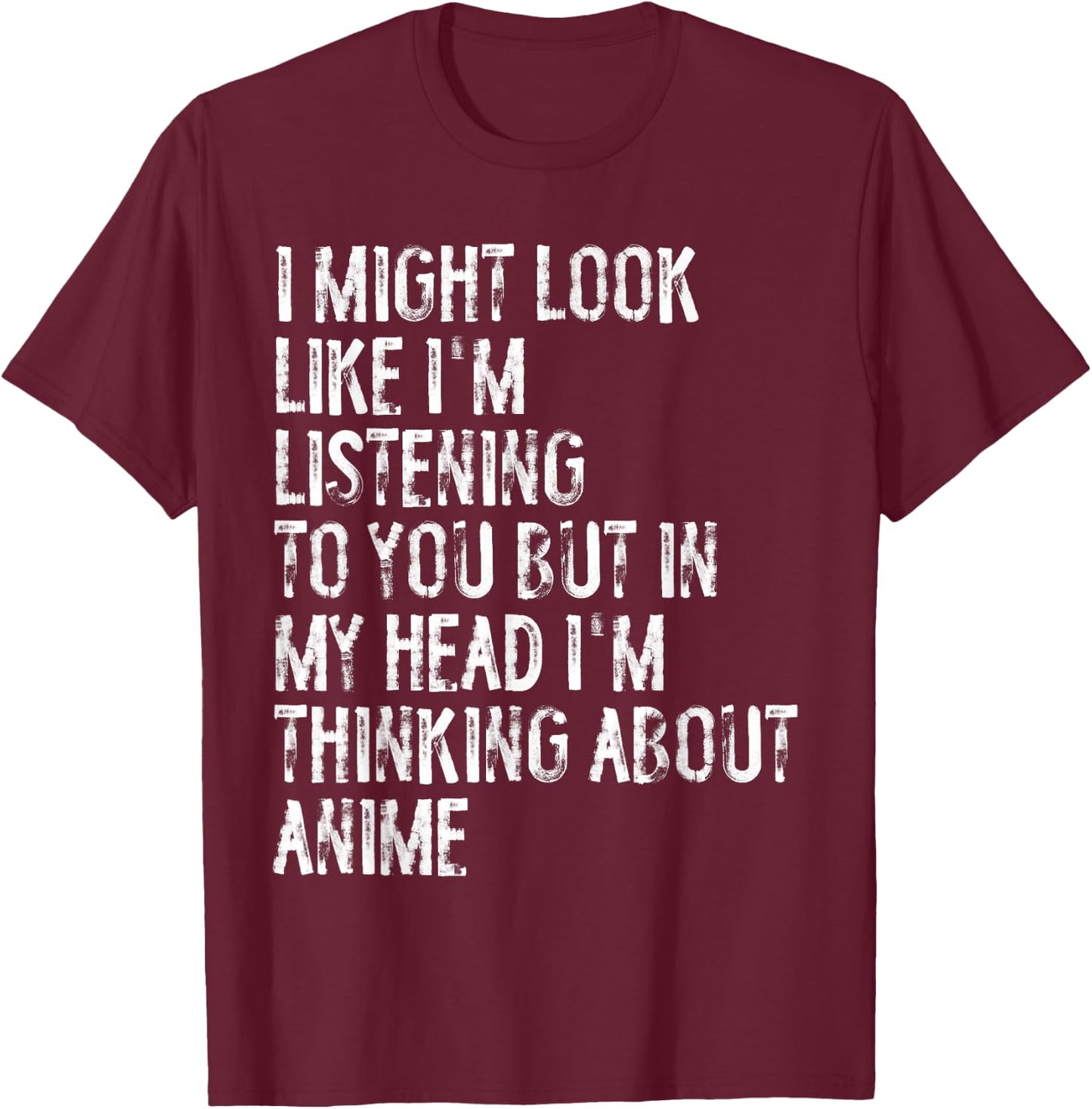 I Might Look Like I'm Listening Funny Thinking About Anime T-Shirt - T-Shirt | Maroon