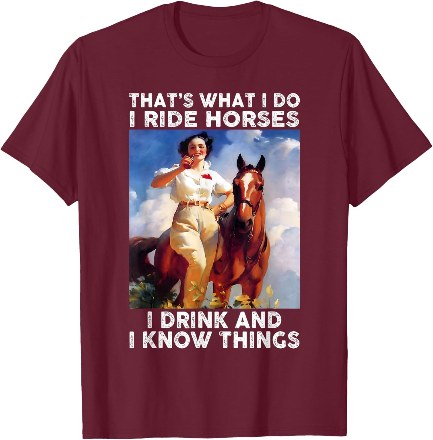 That's What I Do I Ride Horses I Drink And I Know Things Fun T-Shirt - T-Shirt | Maroon
