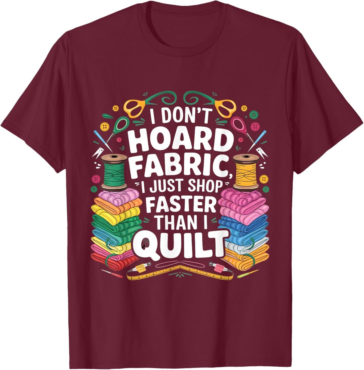 I Don't Hoard Fabric I Just Shop Faster Than I Quilt Funny T-Shirt - T-Shirt | Maroon