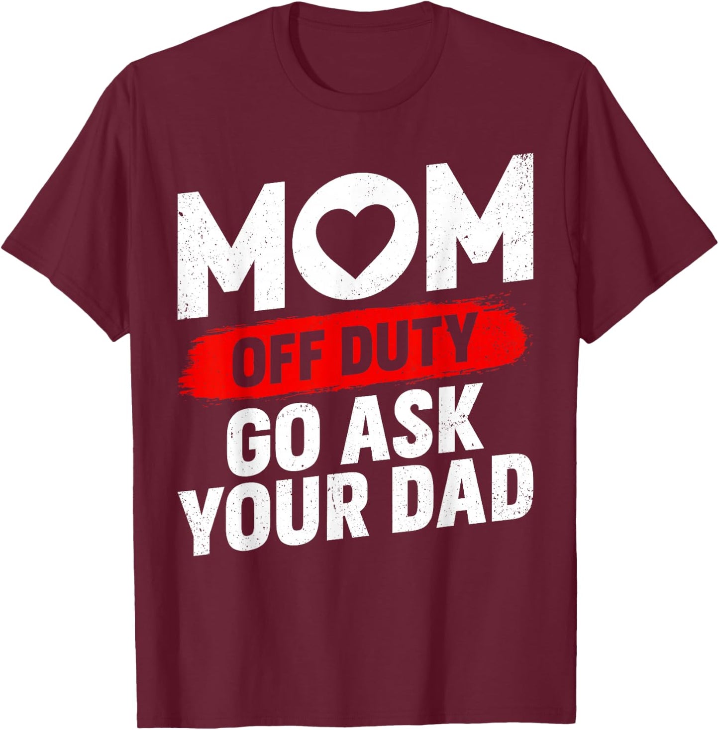 Go Ask Your Dad Women Funny Mother's Day Mom Off Duty T-Shirt - T-Shirt | Maroon