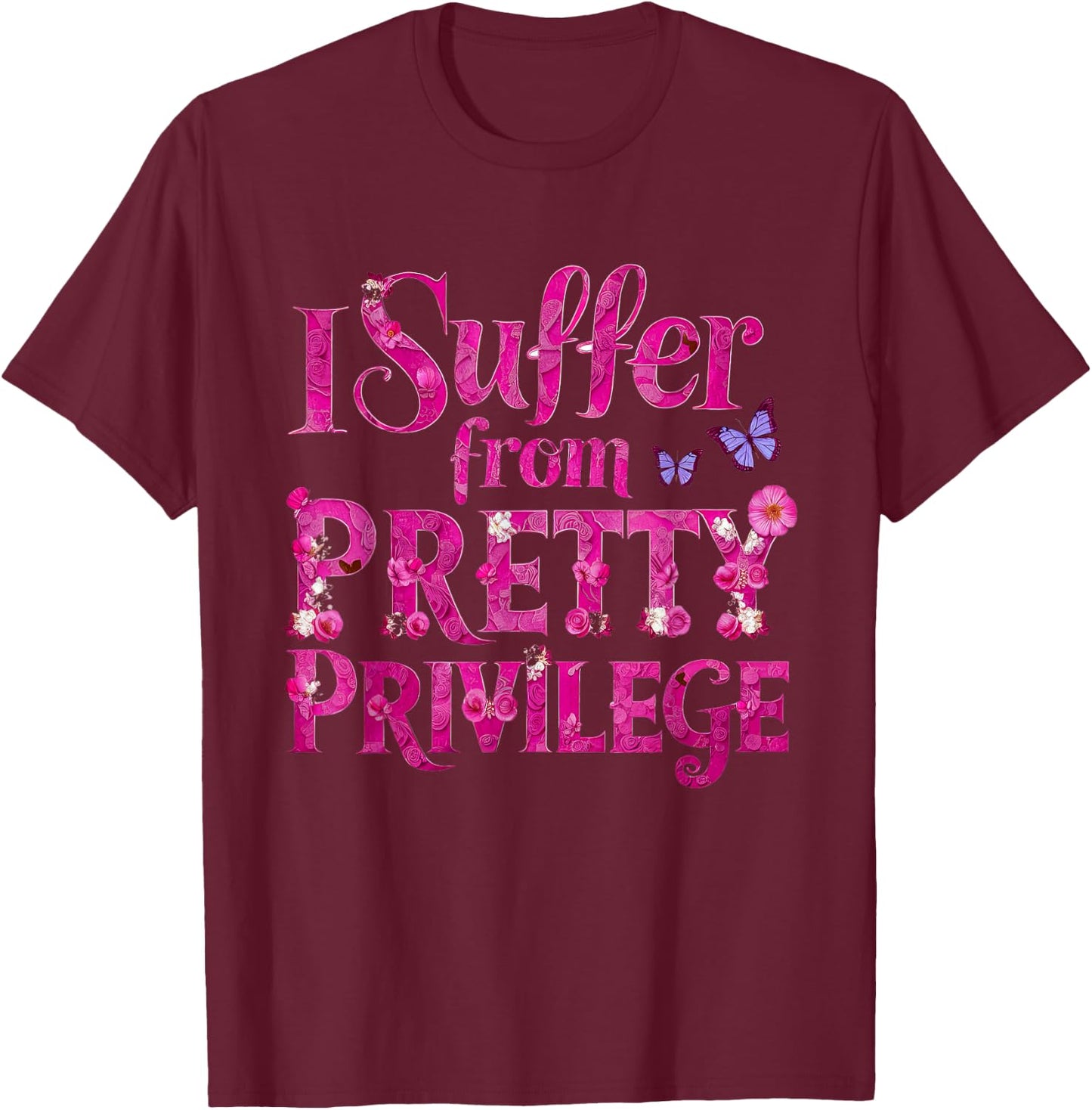 I Suffer from Pretty Privilege Fashionista T-Shirt - T-Shirt | Maroon