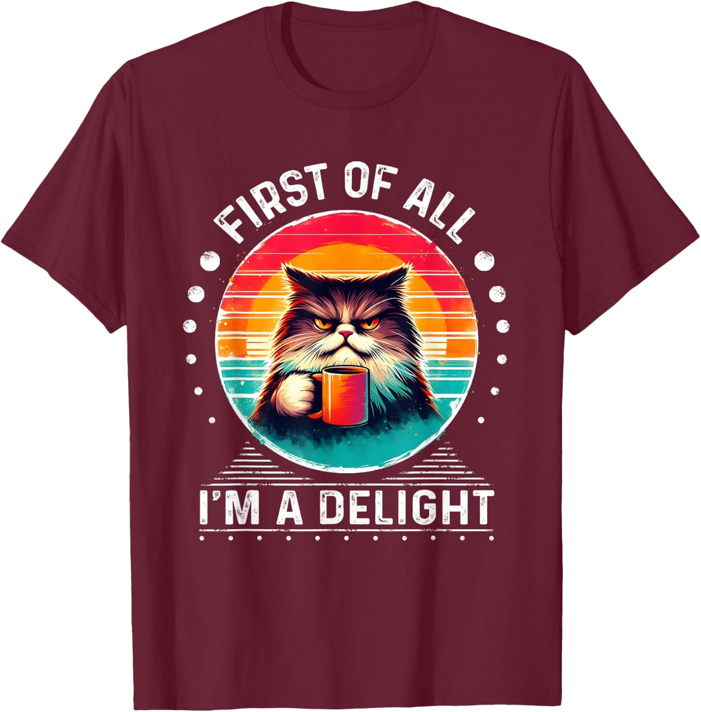 First Of All I'm A Delight Sarcastic Angry Cat Coffee Funny Men Women Girls Kids T-Shirt - T-Shirt | Maroon