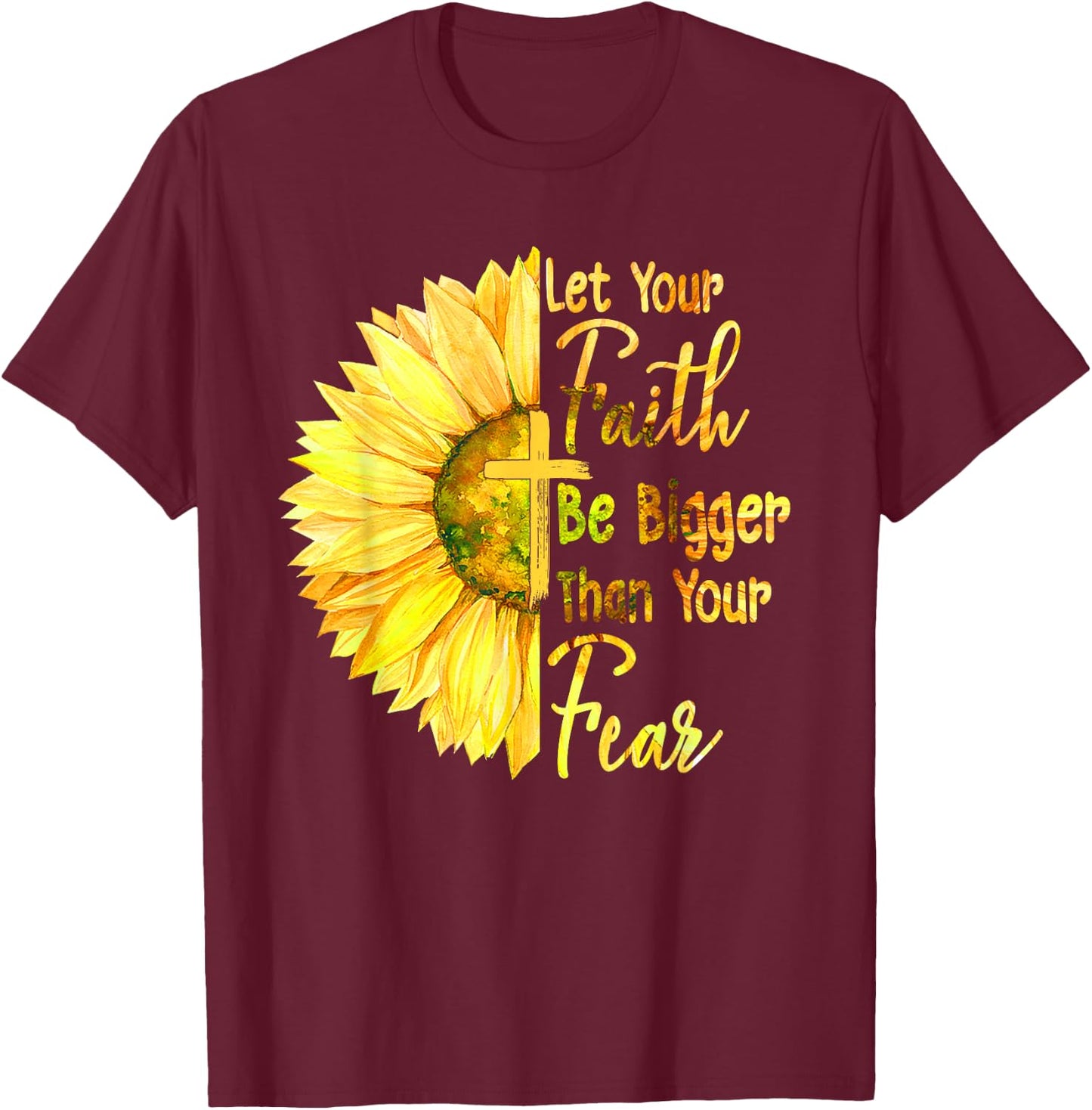 Let Your Faith Be Bigger Than Your Fear Sunflower Christian T-Shirt - T-Shirt | Maroon