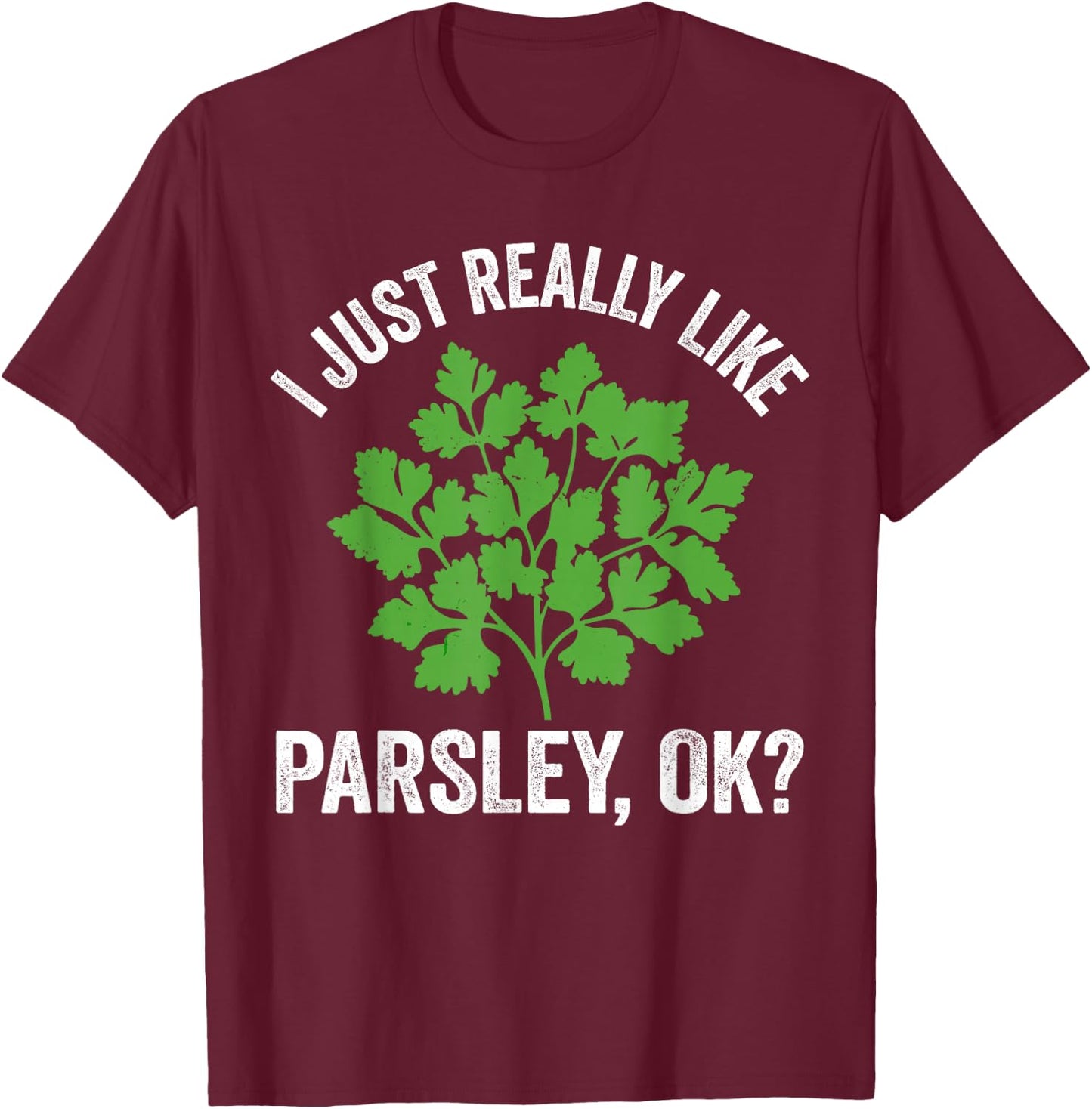 I just really like parsley, ok? culinary herb, larsley lover T-Shirt - T-Shirt | Maroon