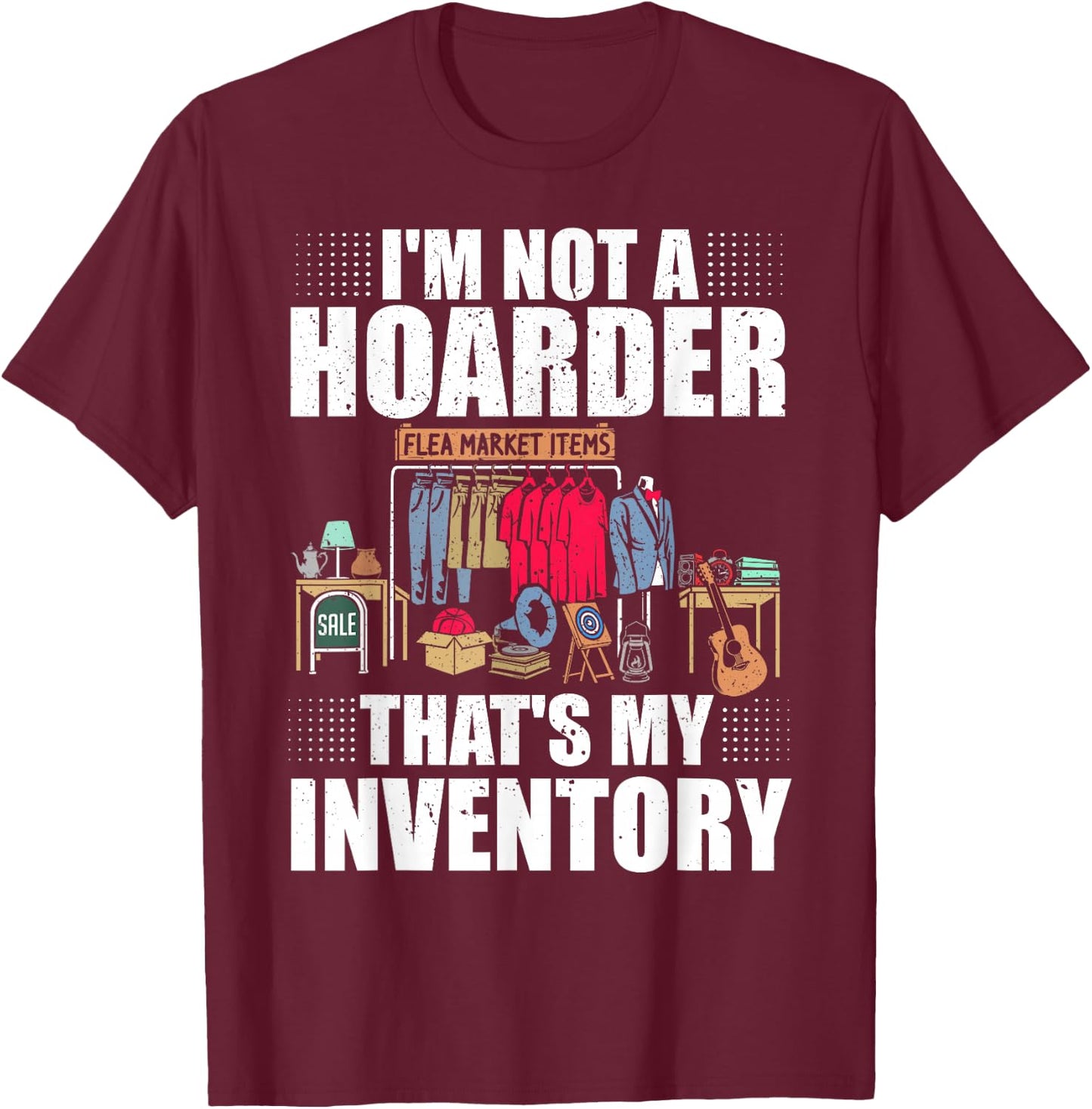 I'm Not A Hoarder That's My Inventory Flea Market Garage T-Shirt - T-Shirt | Maroon