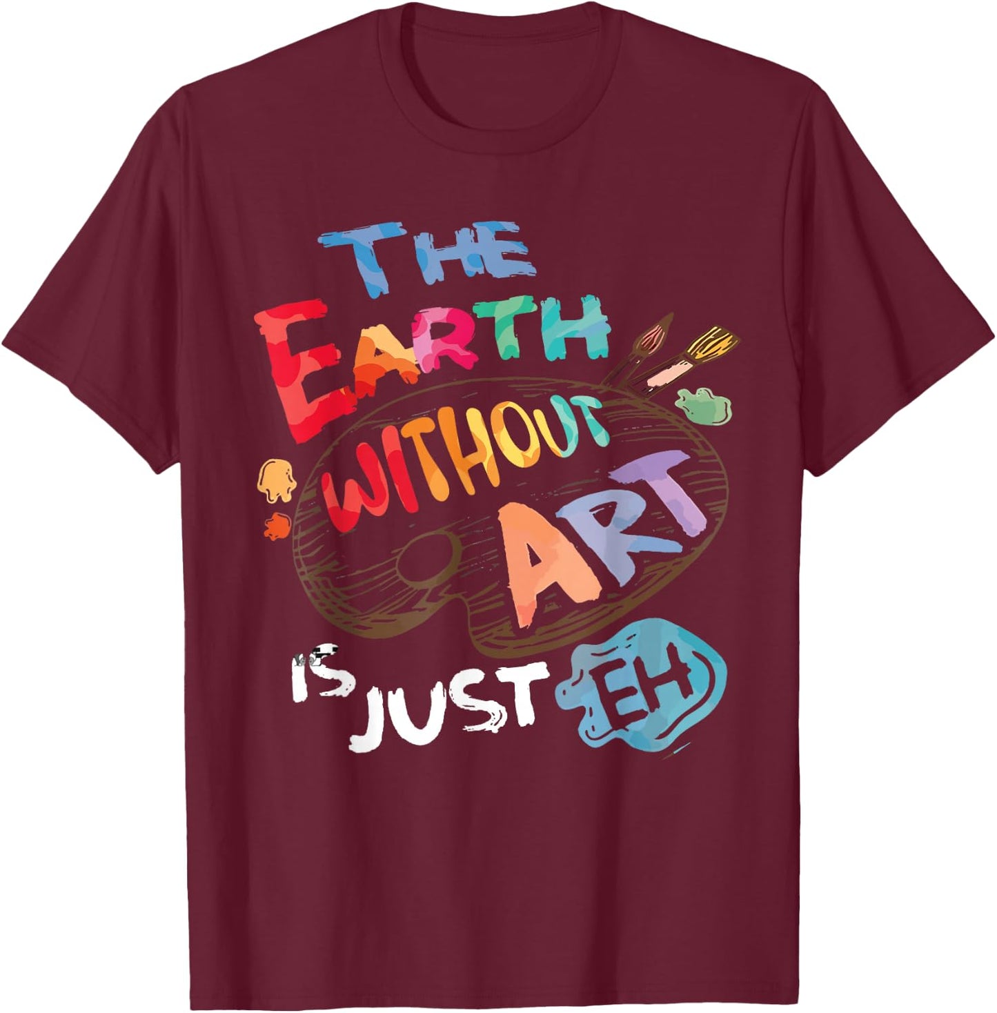 The Earth Without Art is Just EH Funny Artist Pun Quote Joke T-Shirt - T-Shirt | Maroon