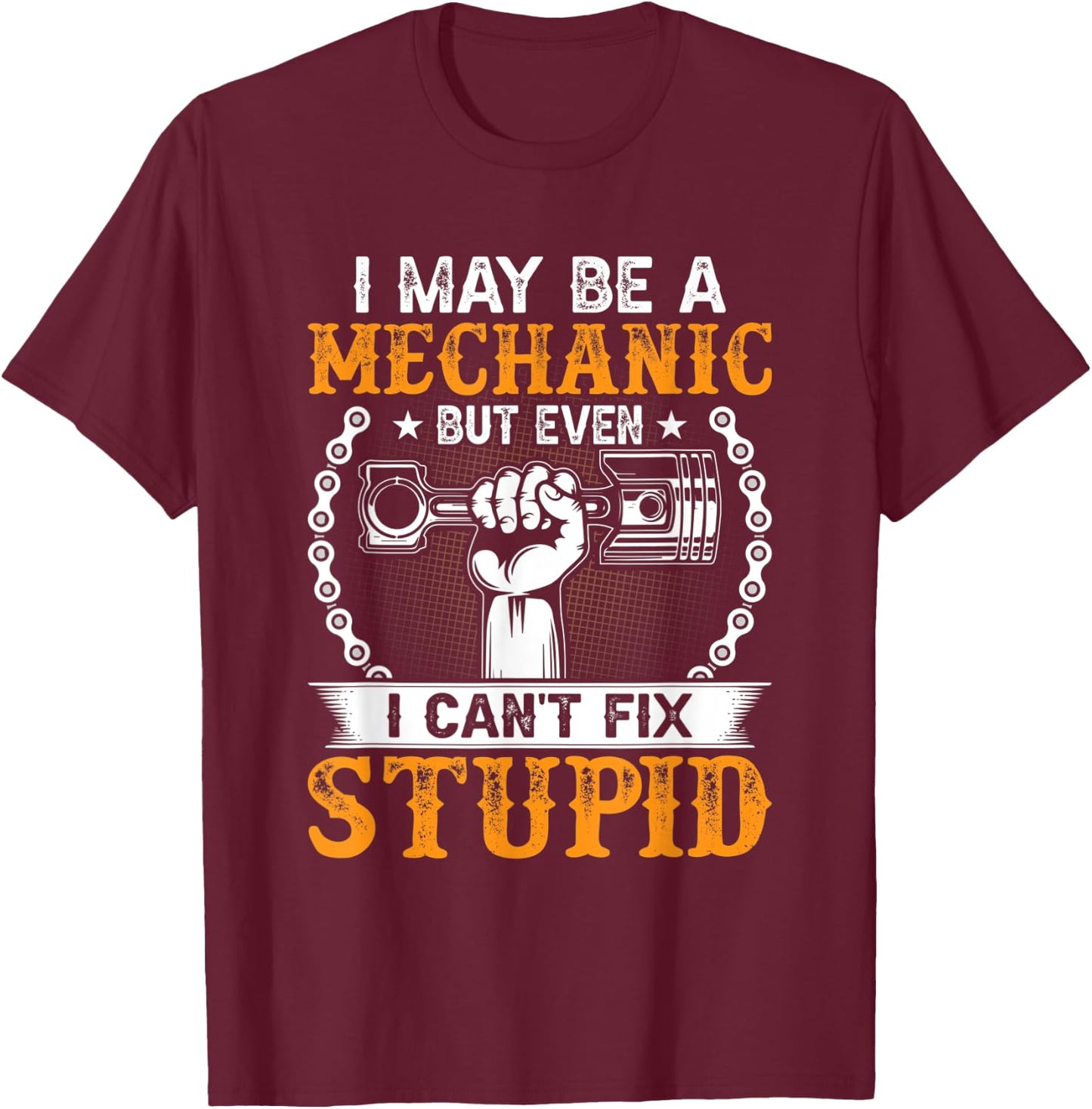 I May Be A Mechanic but Even I Can't Fix Stupid T-Shirt - T-Shirt | Maroon