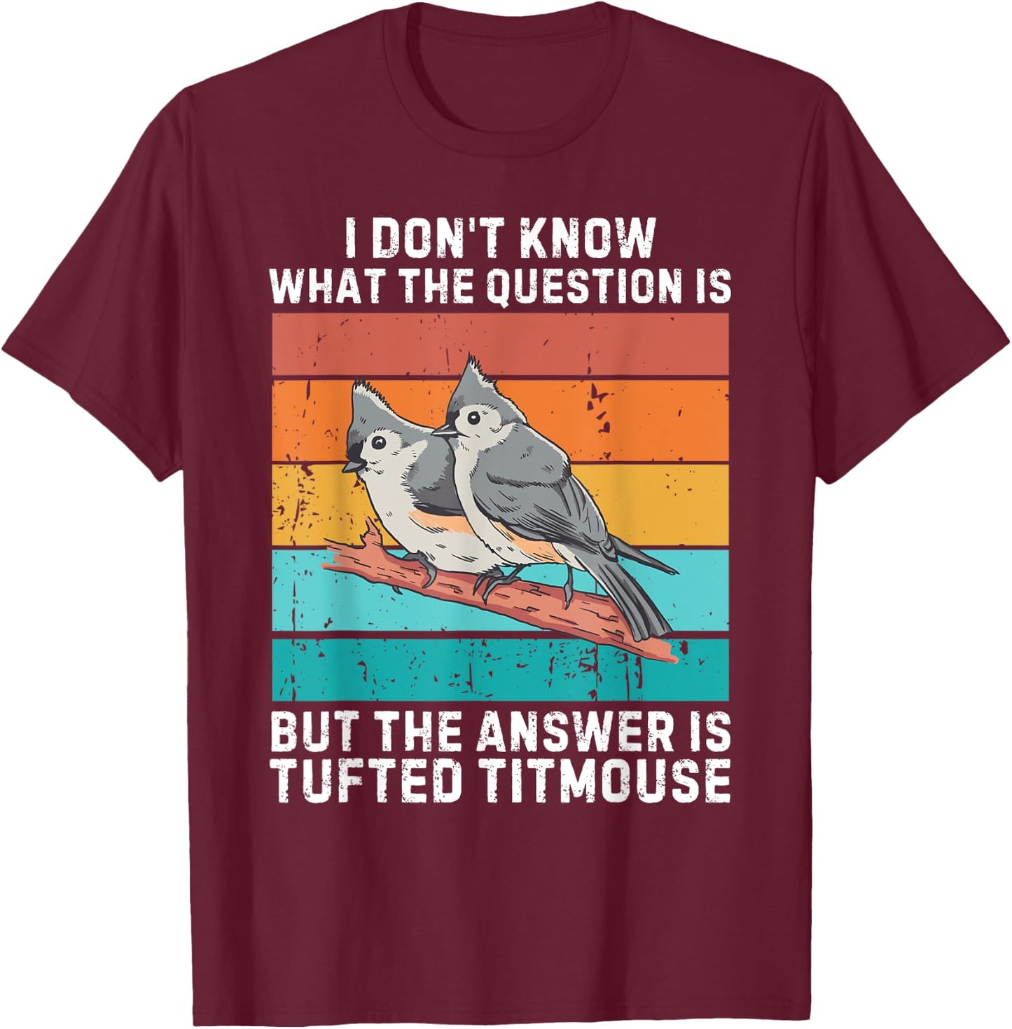 I Don't Know The Question Is The Answer Is Tufted Titmouse T-Shirt - T-Shirt | Maroon